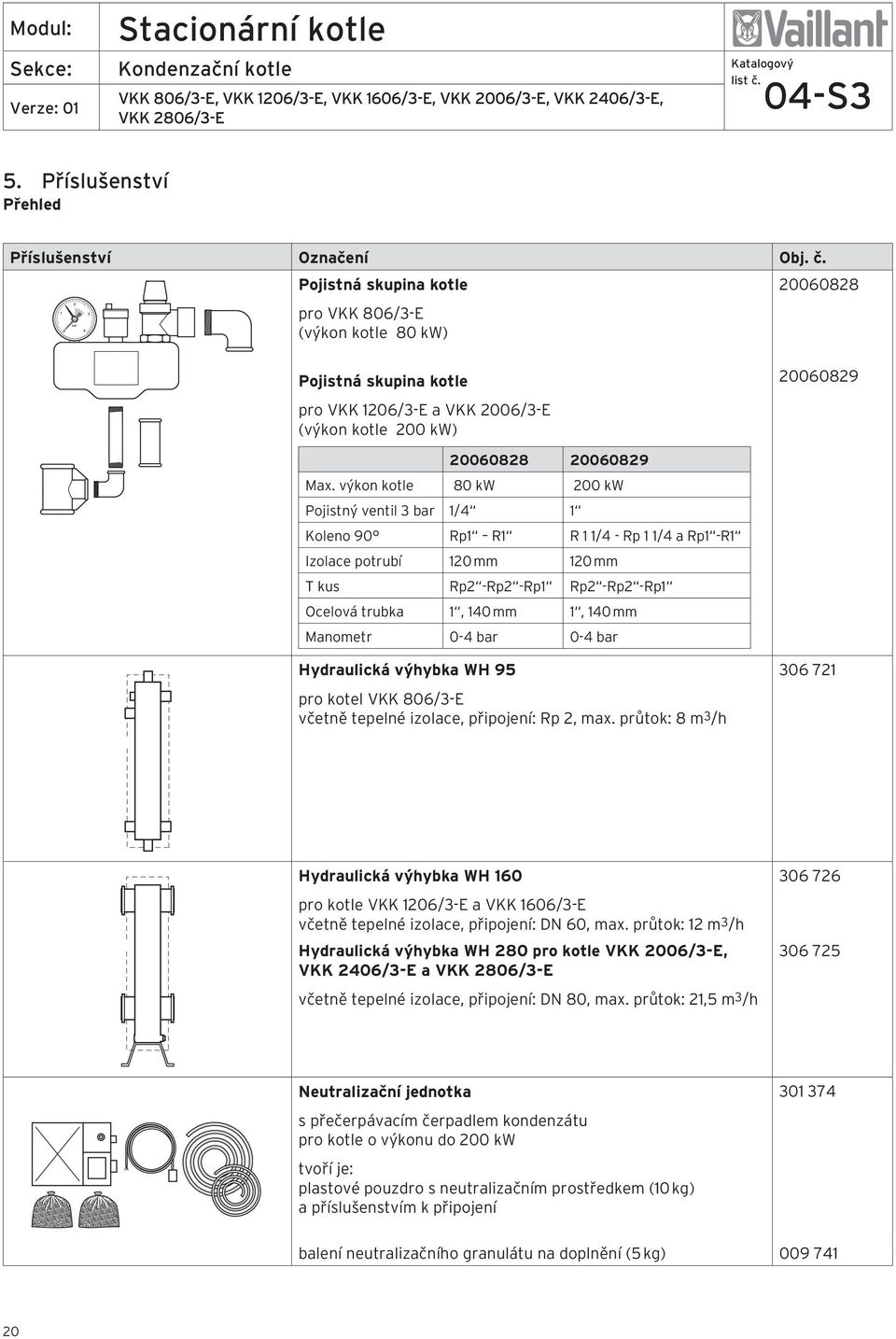 výkon kotle 80 kw 200 kw Pojistný ventil 3 bar 1/4 1 Koleno 90 Rp1 R1 R 1 1/4 - Rp 1 1/4 a Rp1 -R1 Izolace potrubí 120 mm 120 mm T kus Rp2 -Rp2 -Rp1 Rp2 -Rp2 -Rp1 Ocelová trubka 1, 140 mm 1, 140 mm