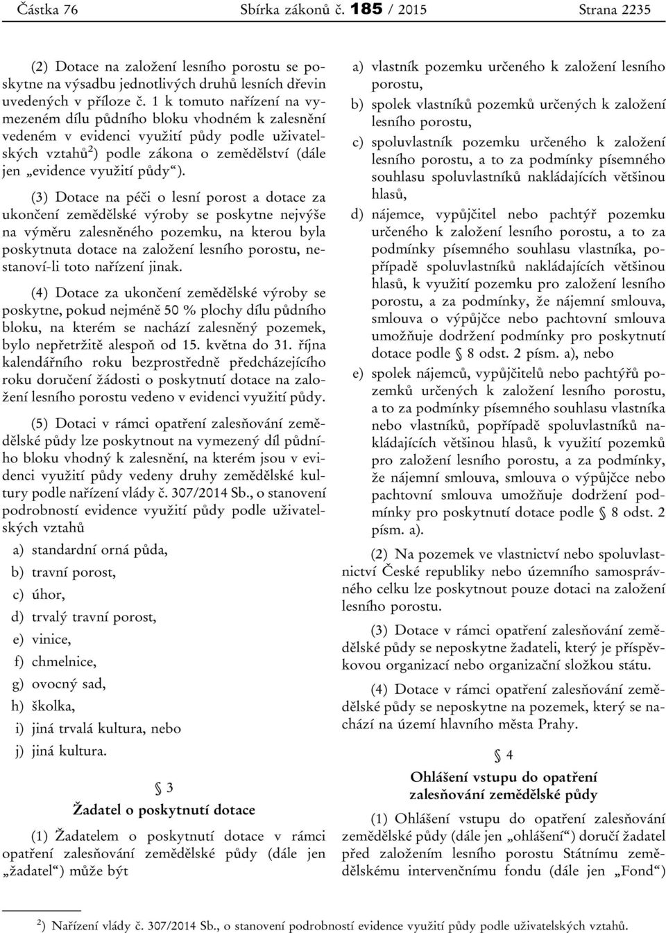 (3) Dotace na péči o lesní porost a dotace za ukončení zemědělské výroby se poskytne nejvýše na výměru zalesněného pozemku, na kterou byla poskytnuta dotace na založení lesního porostu, nestanoví-li