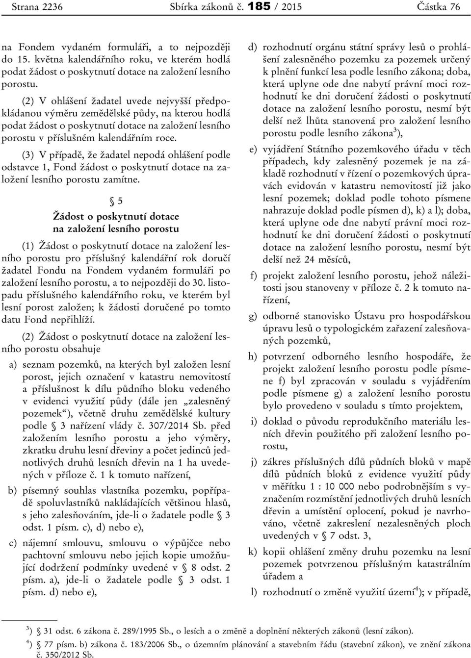 (3) V případě, že žadatel nepodá ohlášení podle odstavce 1, Fond žádost o poskytnutí dotace na založení lesního porostu zamítne.