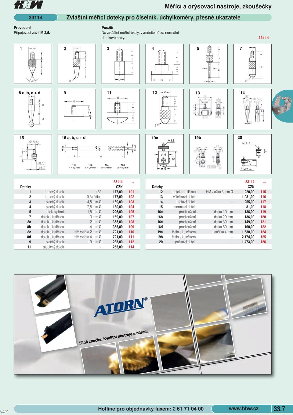 10 15 16a A = 10 mm 16b A = 20 mm 16c A = 30 mm 16d A = 50 mm ø 12 28 M2,5 x 6 33114 Doteky 1 hrotový dotek 45 177,00 101 2 hrotový dotek 0,5 rádius 177,00 102 3 plochý dotek 4,8 mm Ø 169,00 103 4