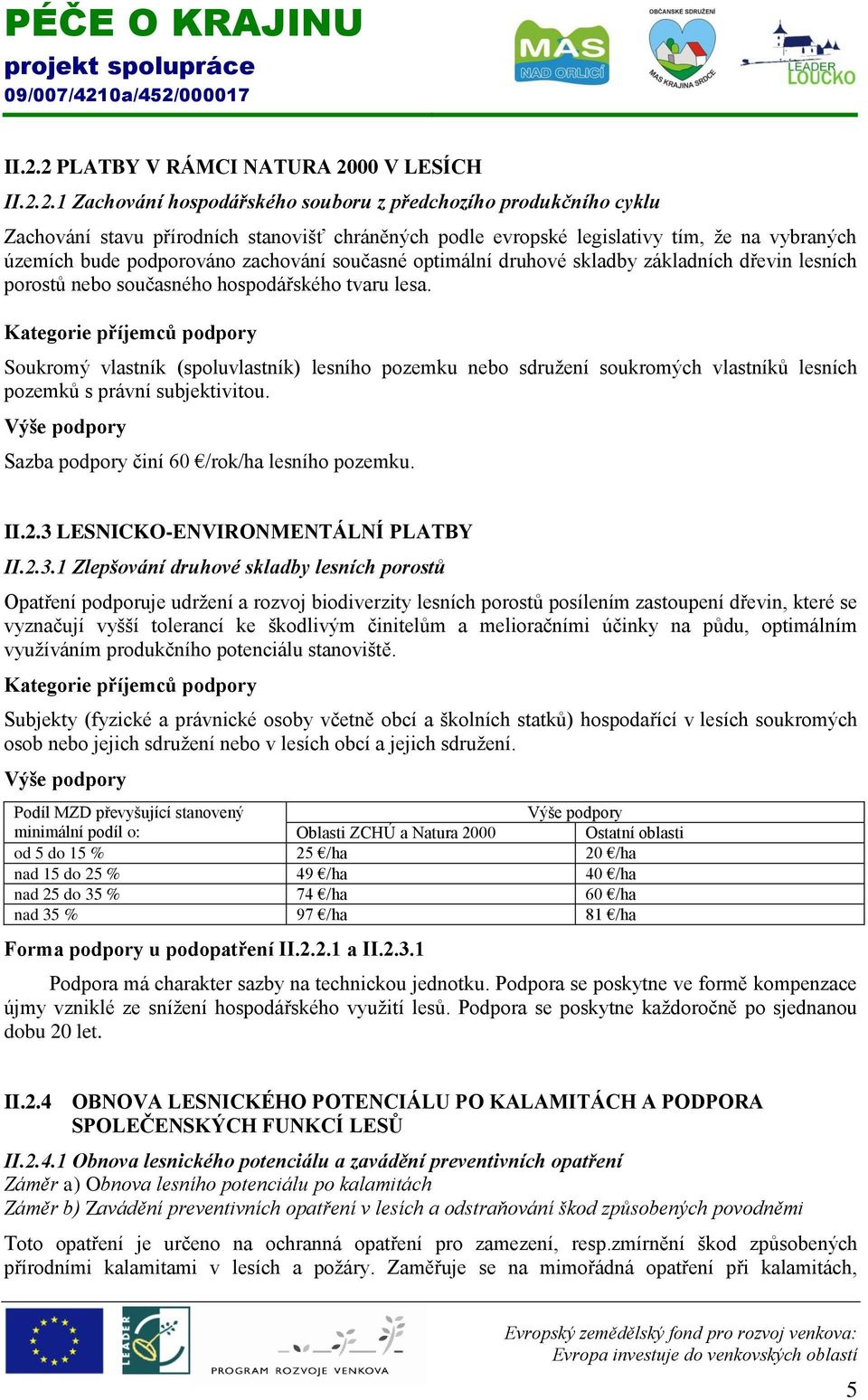 Soukromý vlastník (spoluvlastník) lesního pozemku nebo sdružení soukromých vlastníků lesních pozemků s právní subjektivitou. Výše podpory Sazba podpory činí 60 /rok/ha lesního pozemku. II.2.