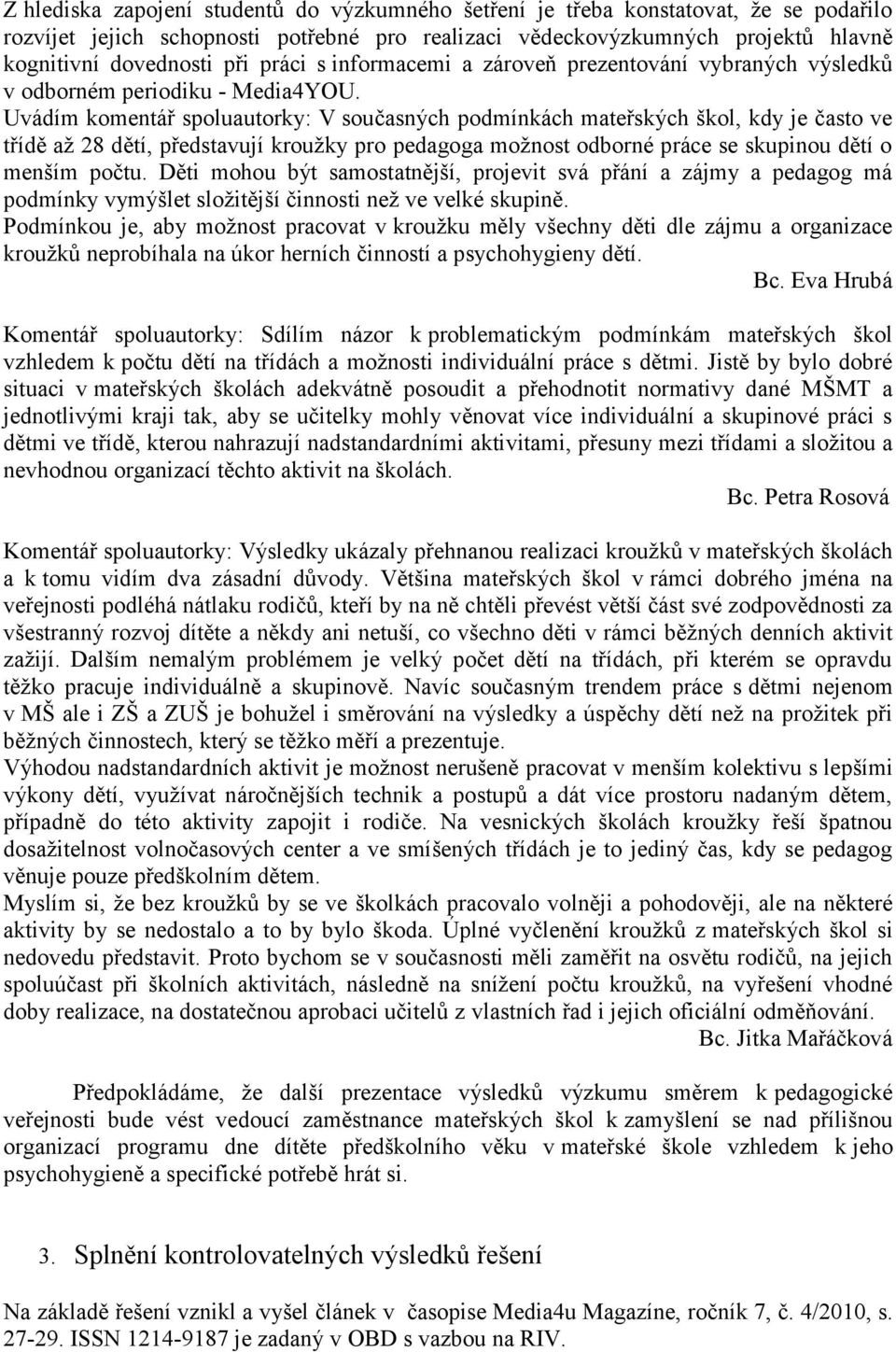 Uvádím komentář spoluautorky: V současných podmínkách mateřských škol, kdy je často ve třídě až 28 dětí, představují kroužky pro pedagoga možnost odborné práce se skupinou dětí o menším počtu.