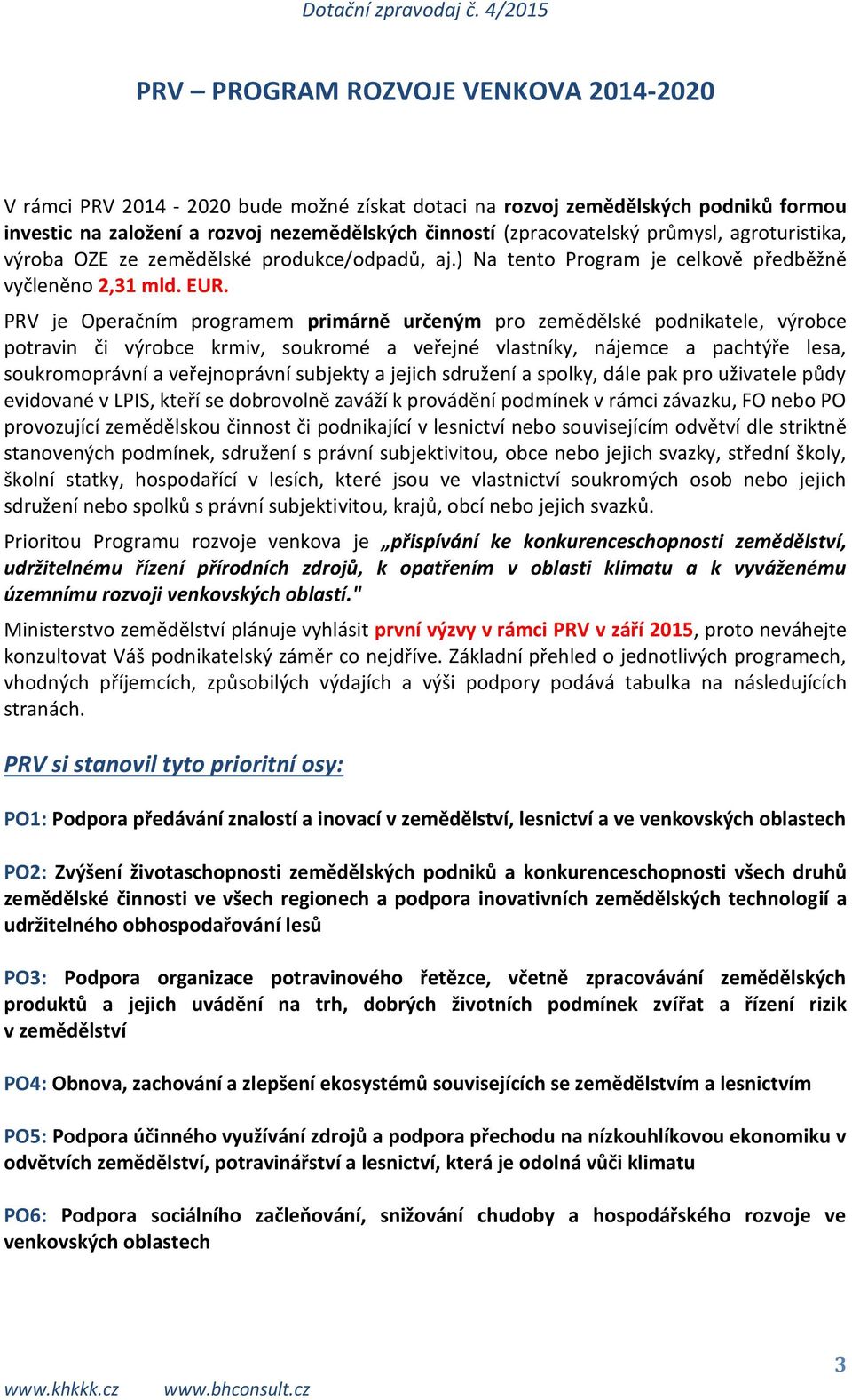 PRV je Operačním programem primárně určeným pro zemědělské podnikatele, výrobce potravin či výrobce krmiv, soukromé a veřejné vlastníky, nájemce a pachtýře lesa, soukromoprávní a, dále pak pro