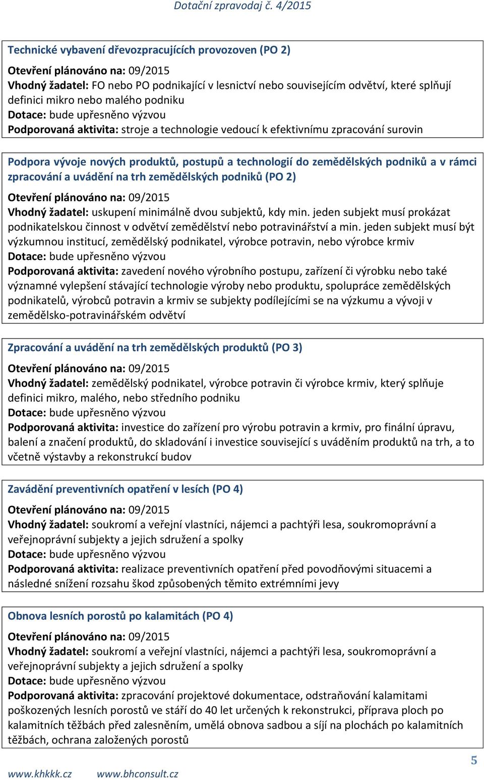 zemědělských podniků (PO 2) Vhodný žadatel: uskupení minimálně dvou subjektů, kdy min. jeden subjekt musí prokázat podnikatelskou činnost v odvětví zemědělství nebo potravinářství a min.