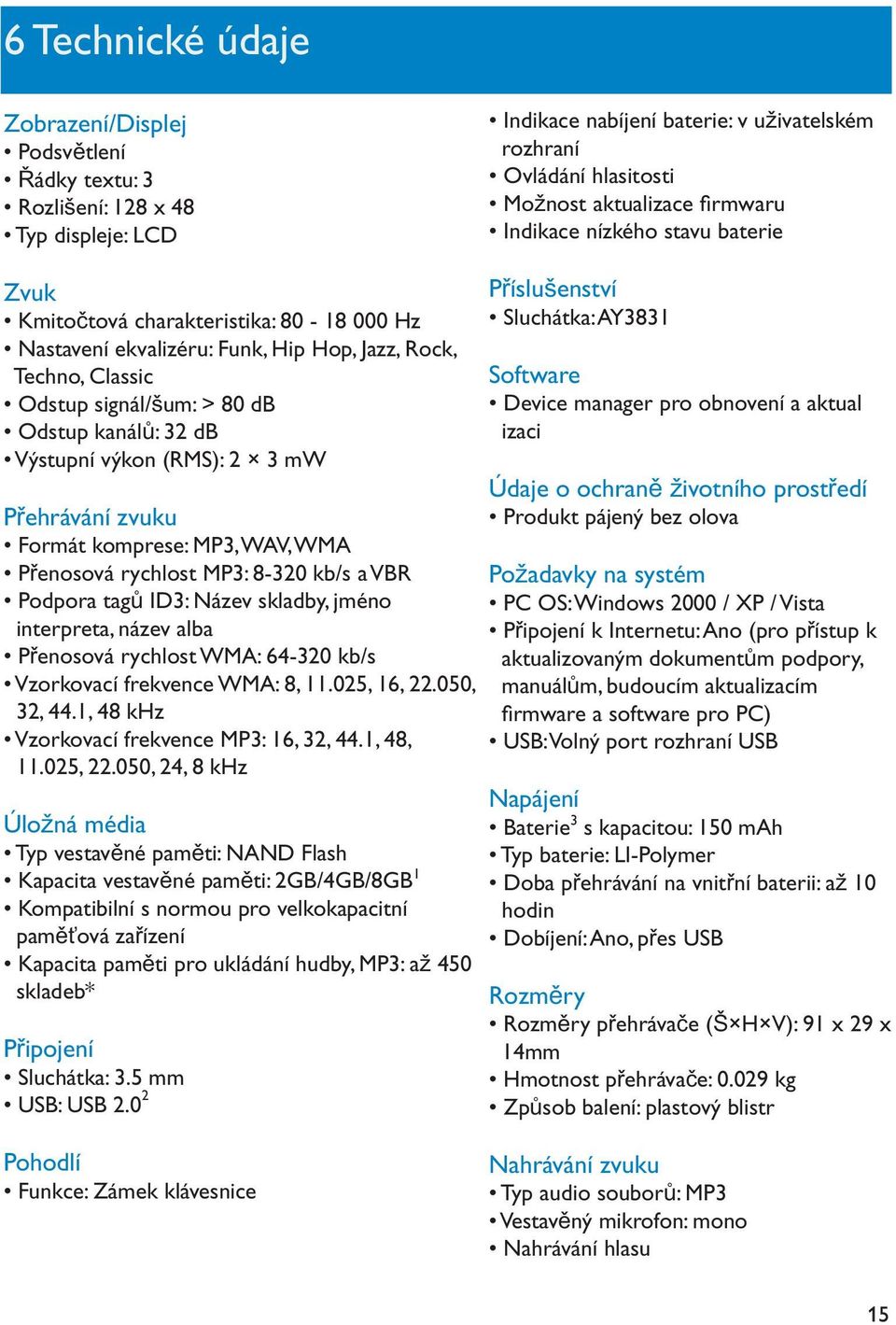 výkon (RMS): 2 3 mw P ehrávání zvuku Formát komprese: MP3, WAV, WMA P enosová rychlost MP3: 8-320 kb/s a VBR Podpora tag ID3: Název skladby, jméno interpreta, název alba P enosová rychlost WMA: