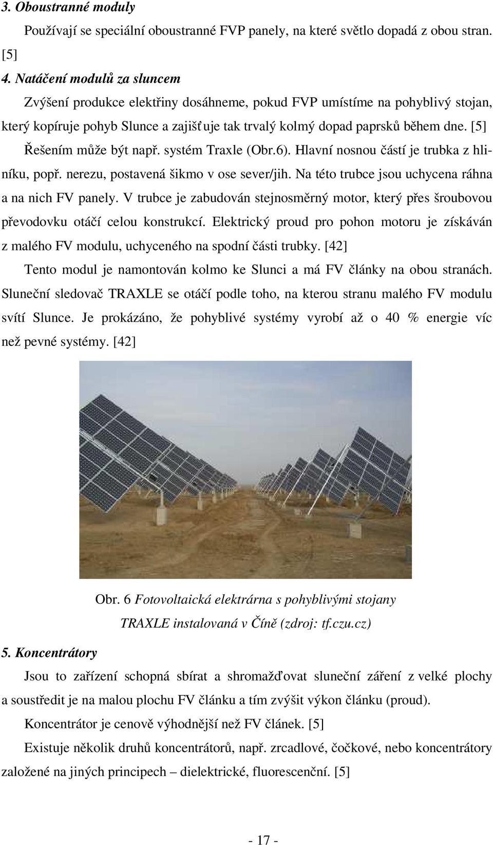 [5] Řešením může být např. systém Traxle (Obr.6). Hlavní nosnou částí je trubka z hliníku, popř. nerezu, postavená šikmo v ose sever/jih. Na této trubce jsou uchycena ráhna a na nich FV panely.