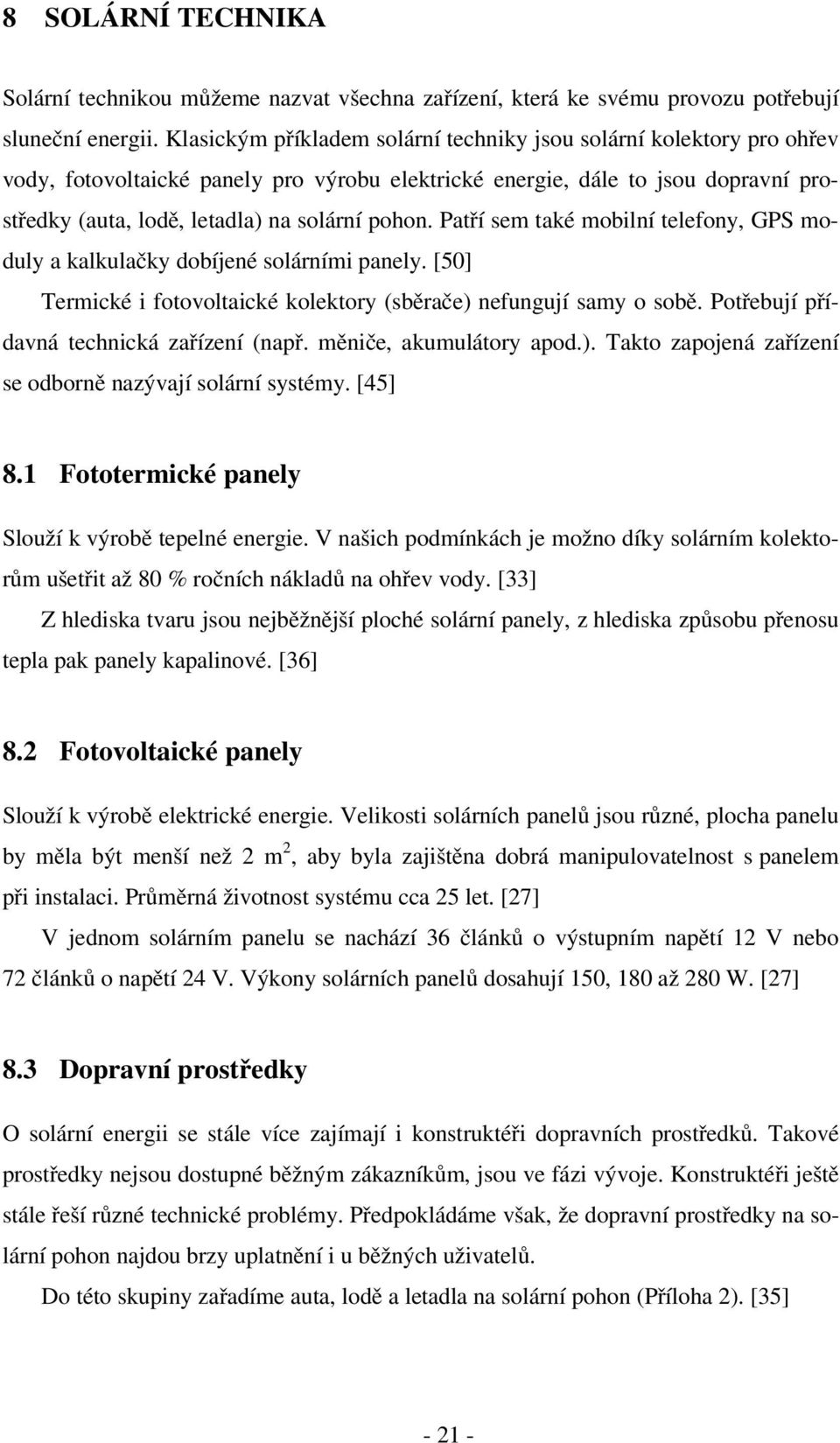 Patří sem také mobilní telefony, GPS moduly a kalkulačky dobíjené solárními panely. [50] Termické i fotovoltaické kolektory (sběrače) nefungují samy o sobě.
