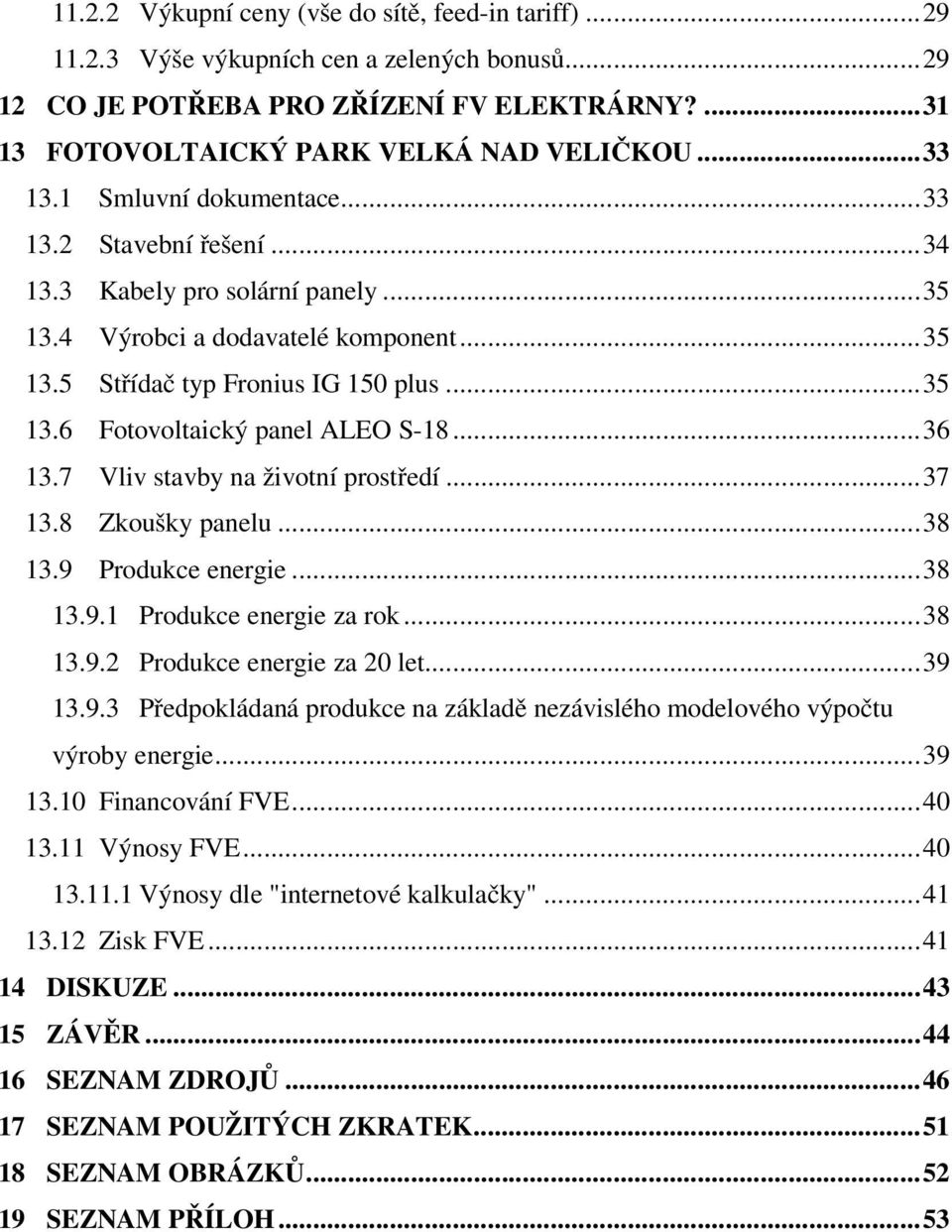 ..36 13.7 Vliv stavby na životní prostředí...37 13.8 Zkoušky panelu...38 13.9 Produkce energie...38 13.9.1 Produkce energie za rok...38 13.9.2 Produkce energie za 20 let...39 13.9.3 Předpokládaná produkce na základě nezávislého modelového výpočtu výroby energie.