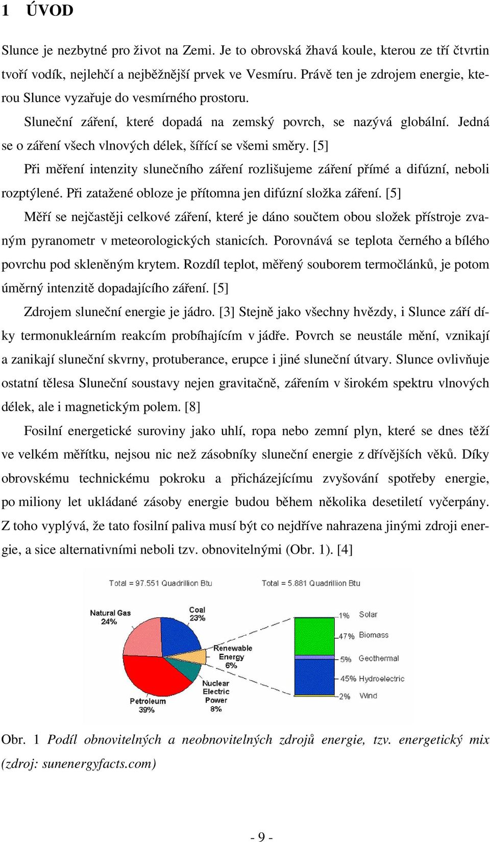 Jedná se o záření všech vlnových délek, šířící se všemi směry. [5] Při měření intenzity slunečního záření rozlišujeme záření přímé a difúzní, neboli rozptýlené.