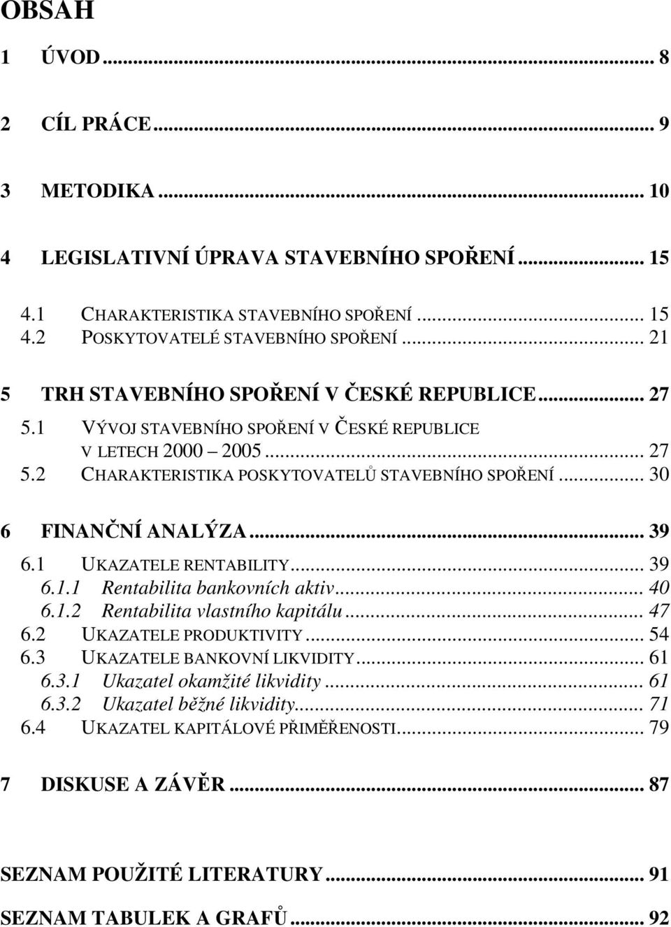 .. 30 6 FINANČNÍ ANALÝZA... 39 6.1 UKAZATELE RENTABILITY... 39 6.1.1 Rentabilita bankovních aktiv... 40 6.1.2 Rentabilita vlastního kapitálu... 47 6.2 UKAZATELE PRODUKTIVITY... 54 6.