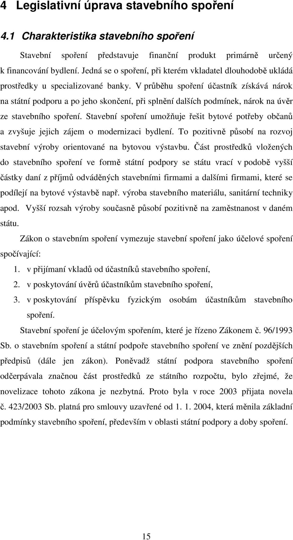 V průběhu spoření účastník získává nárok na státní podporu a po jeho skončení, při splnění dalších podmínek, nárok na úvěr ze stavebního spoření.