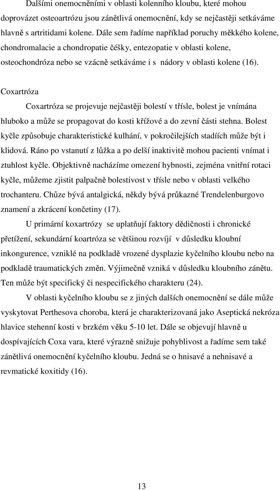 Coxartróza Coxartróza se projevuje nejčastěji bolestí v třísle, bolest je vnímána hluboko a může se propagovat do kosti křížové a do zevní části stehna.