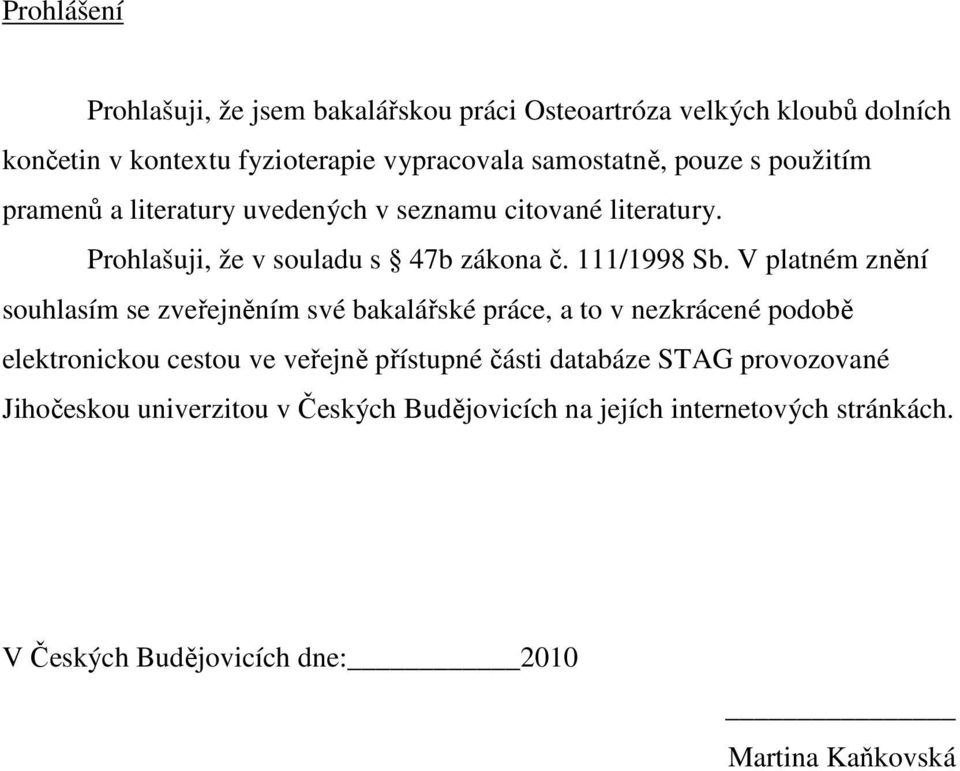 V platném znění souhlasím se zveřejněním své bakalářské práce, a to v nezkrácené podobě elektronickou cestou ve veřejně přístupné části