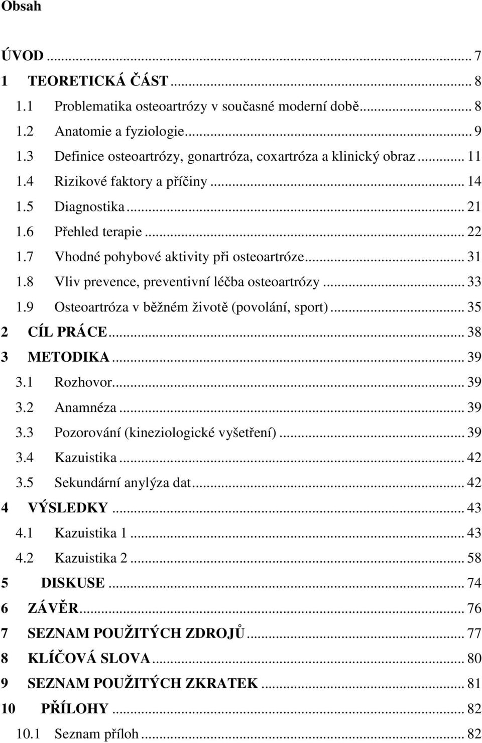 9 Osteoartróza v běžném životě (povolání, sport)... 35 2 CÍL PRÁCE... 38 3 METODIKA... 39 3.1 Rozhovor... 39 3.2 Anamnéza... 39 3.3 Pozorování (kineziologické vyšetření)... 39 3.4 Kazuistika... 42 3.