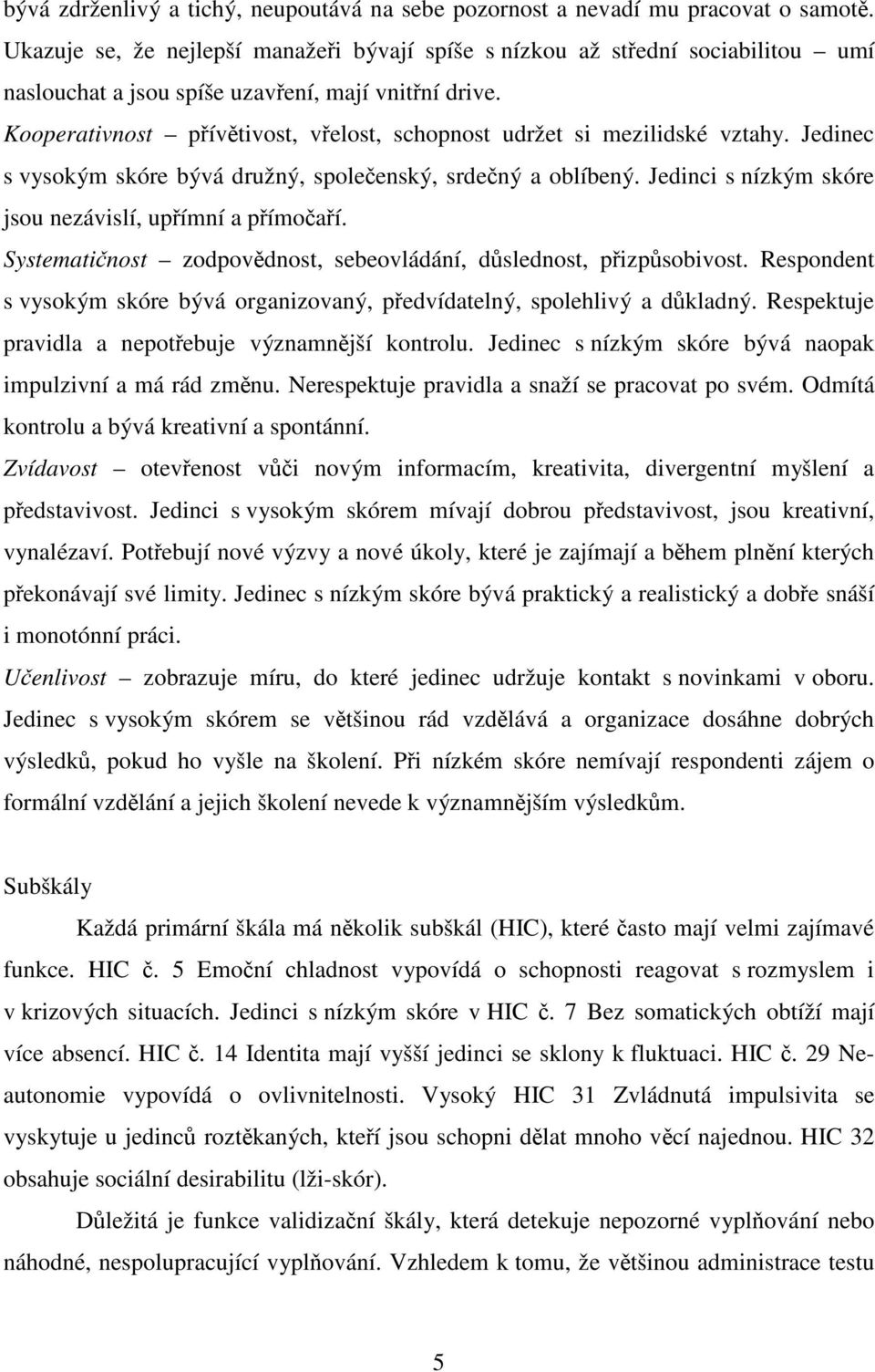 Kooperativnost přívětivost, vřelost, schopnost udržet si mezilidské vztahy. Jedinec s vysokým skóre bývá družný, společenský, srdečný a oblíbený.