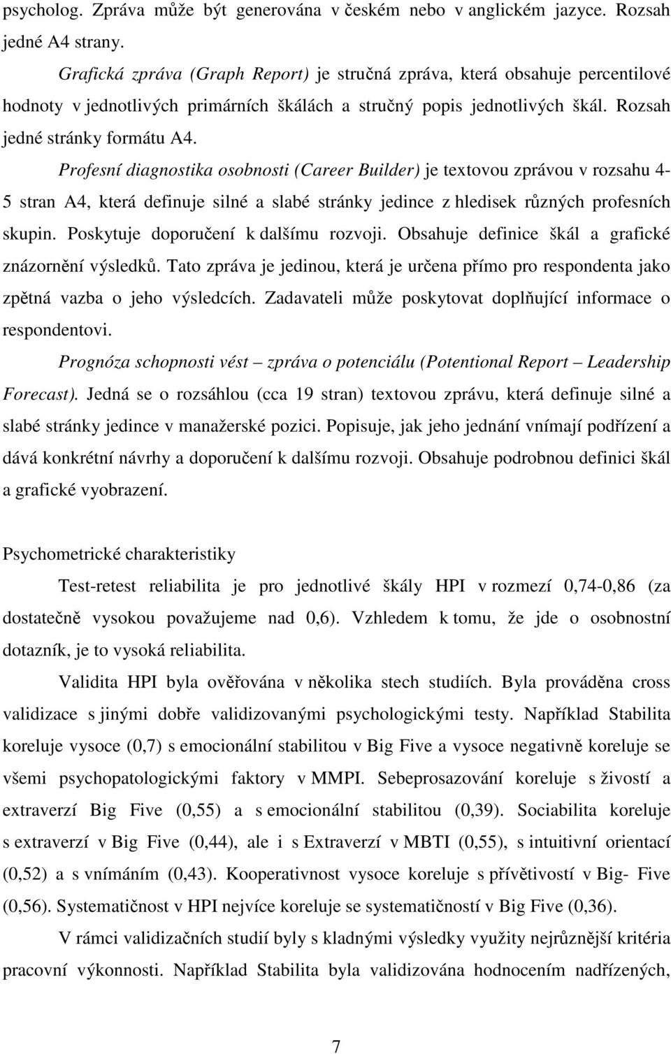 Profesní diagnostika osobnosti (Career Builder) je textovou zprávou v rozsahu 4-5 stran A4, která definuje silné a slabé stránky jedince z hledisek různých profesních skupin.