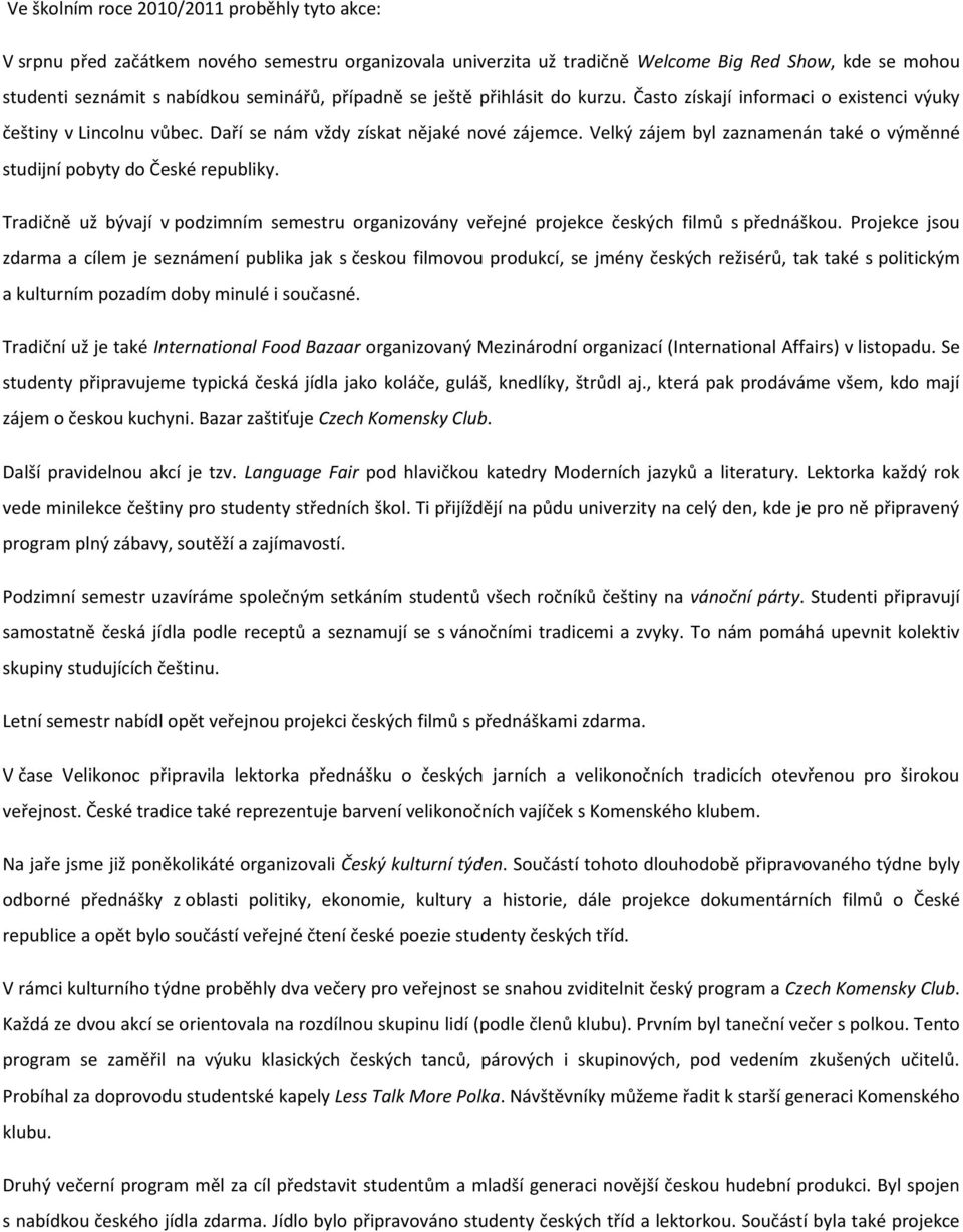 Velký zájem byl zaznamenán také o výměnné studijní pobyty do České republiky. Tradičně už bývají v podzimním semestru organizovány veřejné projekce českých filmů s přednáškou.