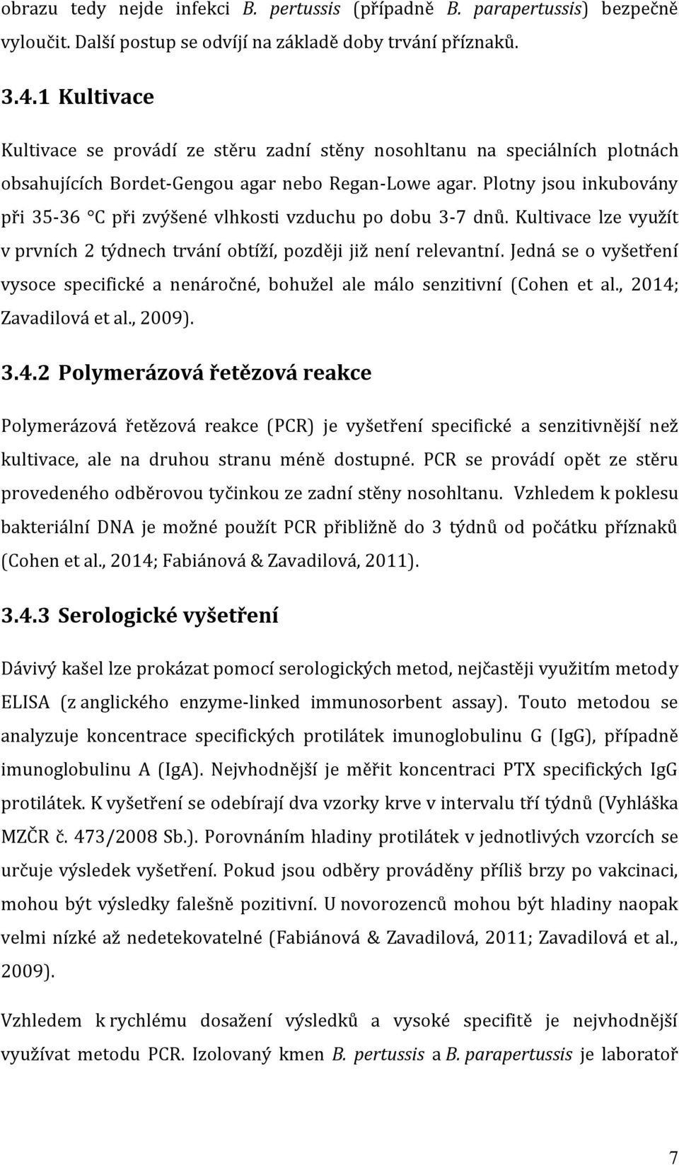 Plotny jsou inkubovány při 35-36 C při zvýšené vlhkosti vzduchu po dobu 3-7 dnů. Kultivace lze využít v prvních 2 týdnech trvání obtíží, později již není relevantní.