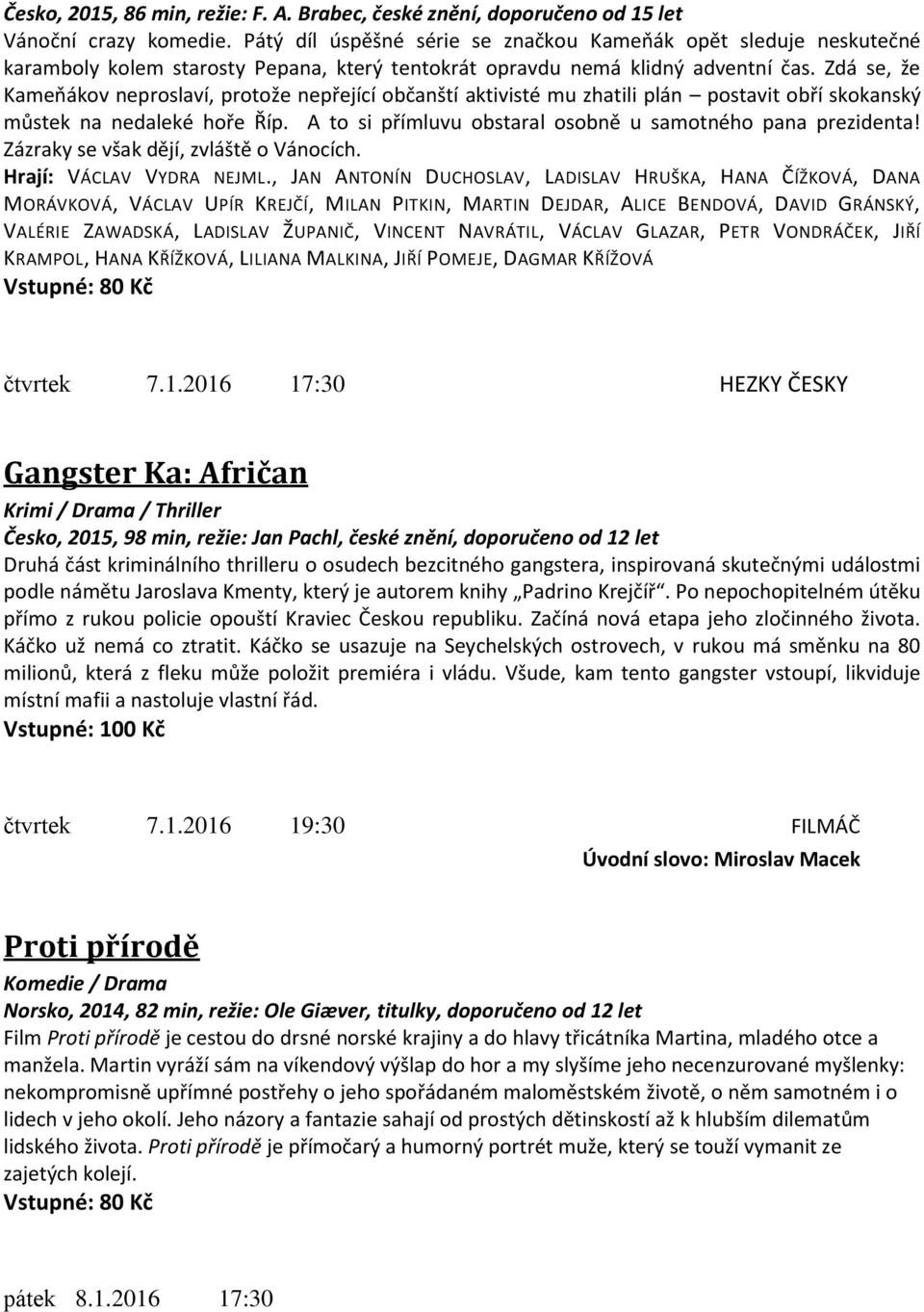 Zdá se, že Kameňákov neproslaví, protože nepřející občanští aktivisté mu zhatili plán postavit obří skokanský můstek na nedaleké hoře Říp. A to si přímluvu obstaral osobně u samotného pana prezidenta!