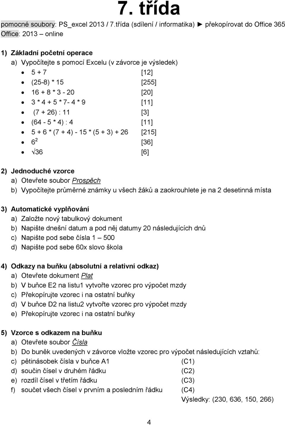 3-20 [20] 3 * 4 + 5 * 7-4 * 9 [11] (7 + 26) : 11 [3] (64-5 * 4) : 4 [11] 5 + 6 * (7 + 4) - 15 * (5 + 3) + 26 [215] 6 2 [36] 36 [6] 2) Jednoduché vzorce a) Otevřete soubor Prospěch b) Vypočítejte