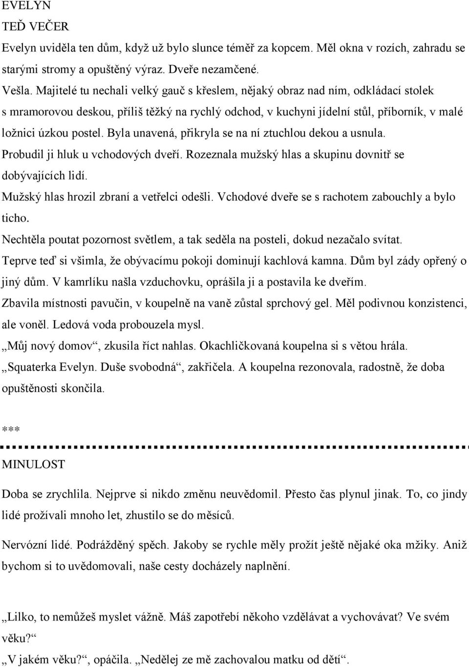 Byla unavená, přikryla se na ní ztuchlou dekou a usnula. Probudil ji hluk u vchodových dveří. Rozeznala mužský hlas a skupinu dovnitř se dobývajících lidí. Mužský hlas hrozil zbraní a vetřelci odešli.