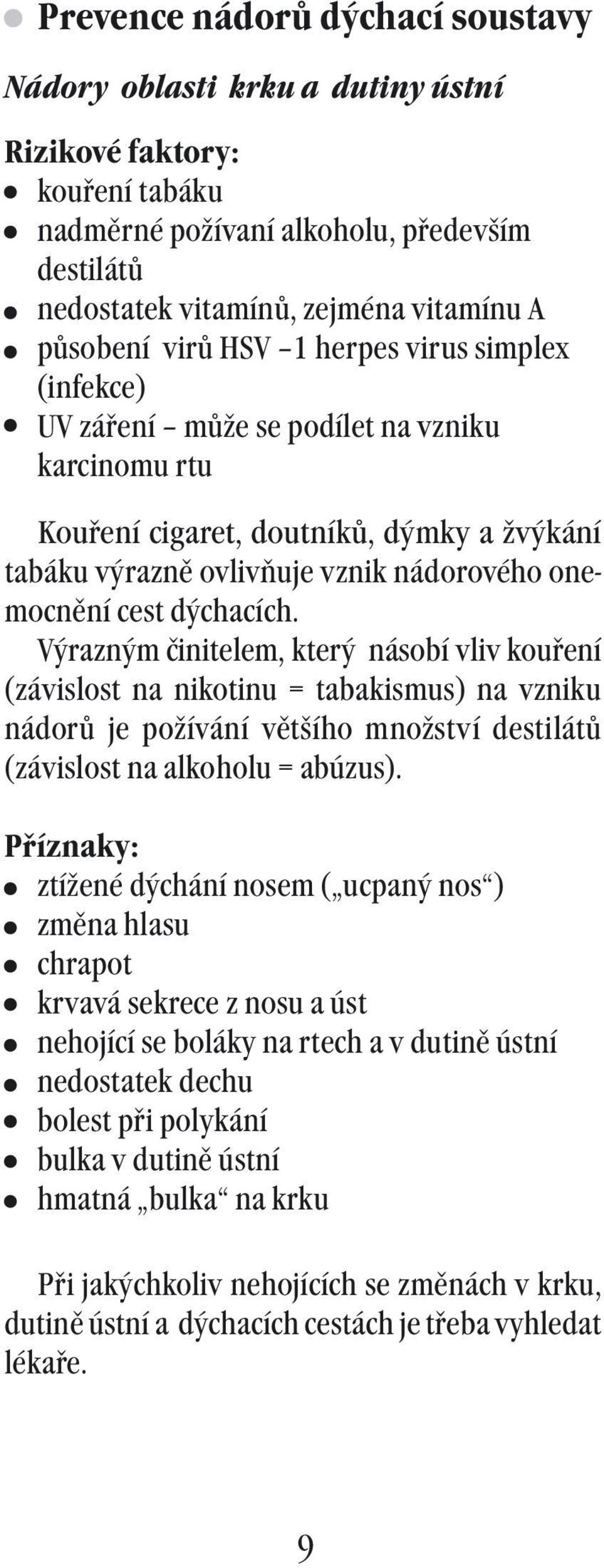 dýchacích. Výrazným činitelem, který násobí vliv kouření (závislost na nikotinu = tabakismus) na vzniku nádorů je požívání většího množství destilátů (závislost na alkoholu = abúzus).