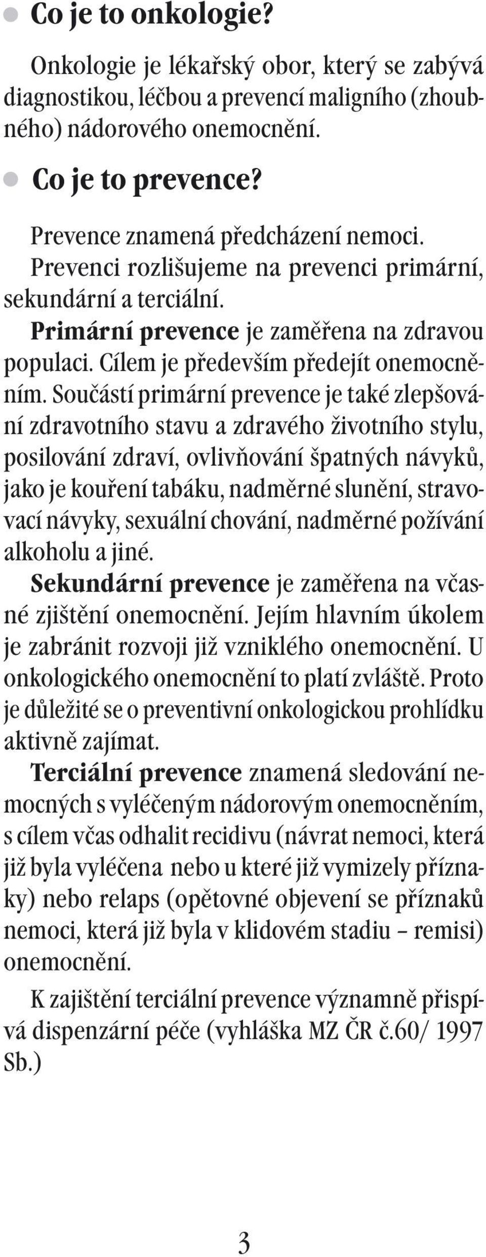 Součástí primární prevence je také zlepšování zdravotního stavu a zdravého životního stylu, posilování zdraví, ovlivňování špatných návyků, jako je kouření tabáku, nadměrné slunění, stravovací