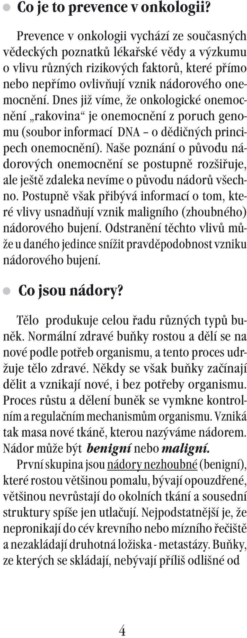 Dnes již víme, že onkologické onemocnění rakovina je onemocnění z poruch genomu (soubor informací DNA o dědičných principech onemocnění).