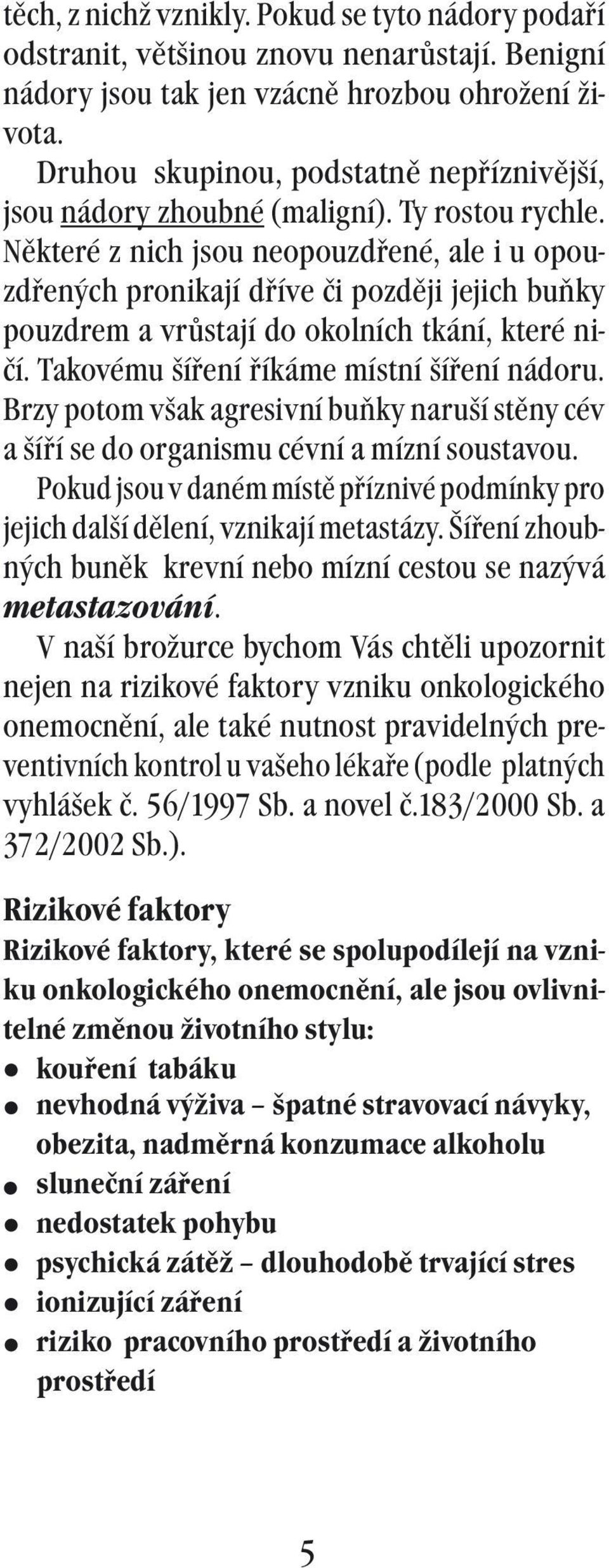 Některé z nich jsou neopouzdřené, ale i u opouzdřených pronikají dříve či později jejich buňky pouzdrem a vrůstají do okolních tkání, které ničí. Takovému šíření říkáme místní šíření nádoru.