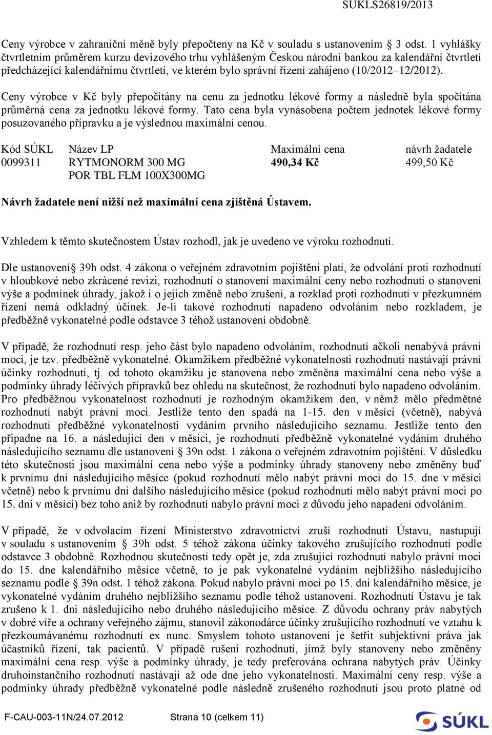 12/2012). Ceny výrobce v Kč byly přepočítány na cenu za jednotku lékové formy a následně byla spočítána průměrná cena za jednotku lékové formy.