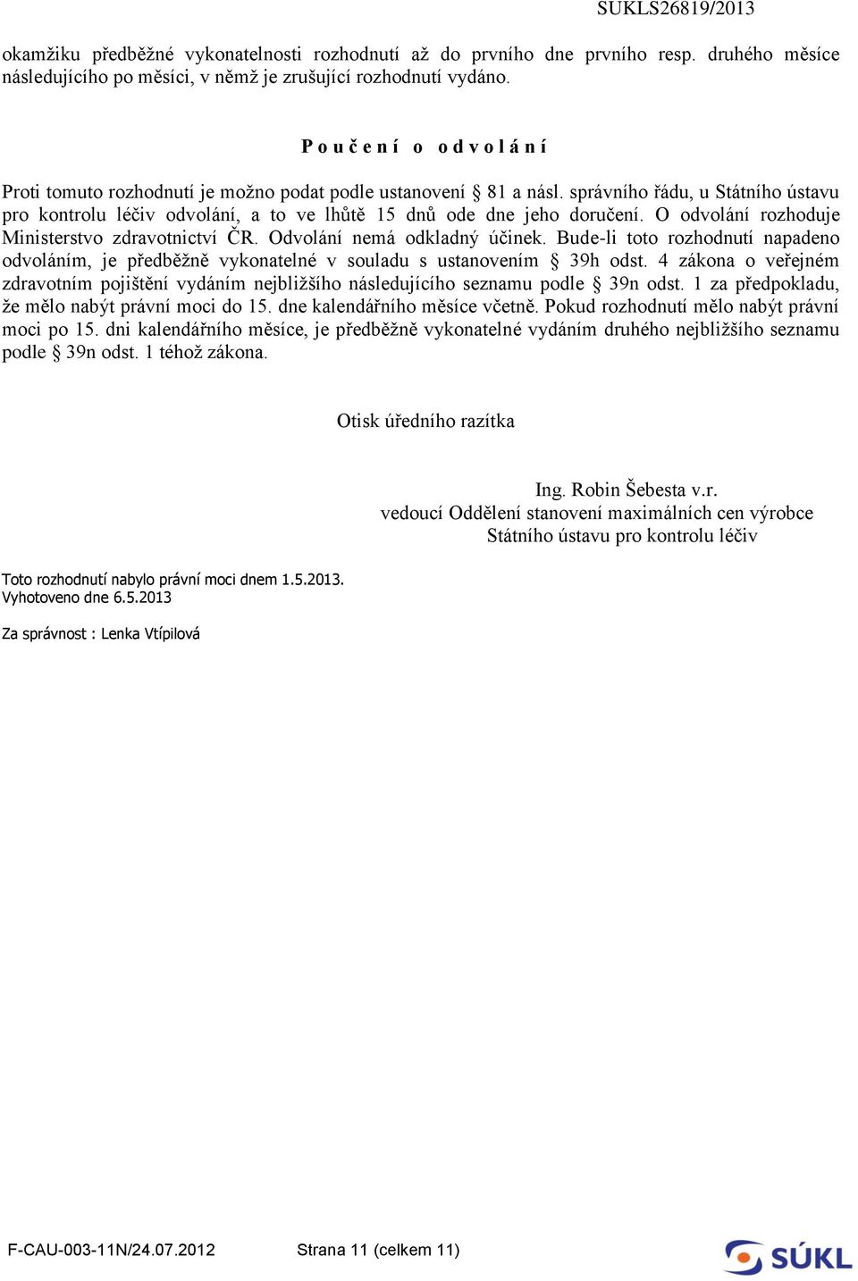 správního řádu, u Státního ústavu pro kontrolu léčiv odvolání, a to ve lhůtě 15 dnů ode dne jeho doručení. O odvolání rozhoduje Ministerstvo zdravotnictví ČR. Odvolání nemá odkladný účinek.