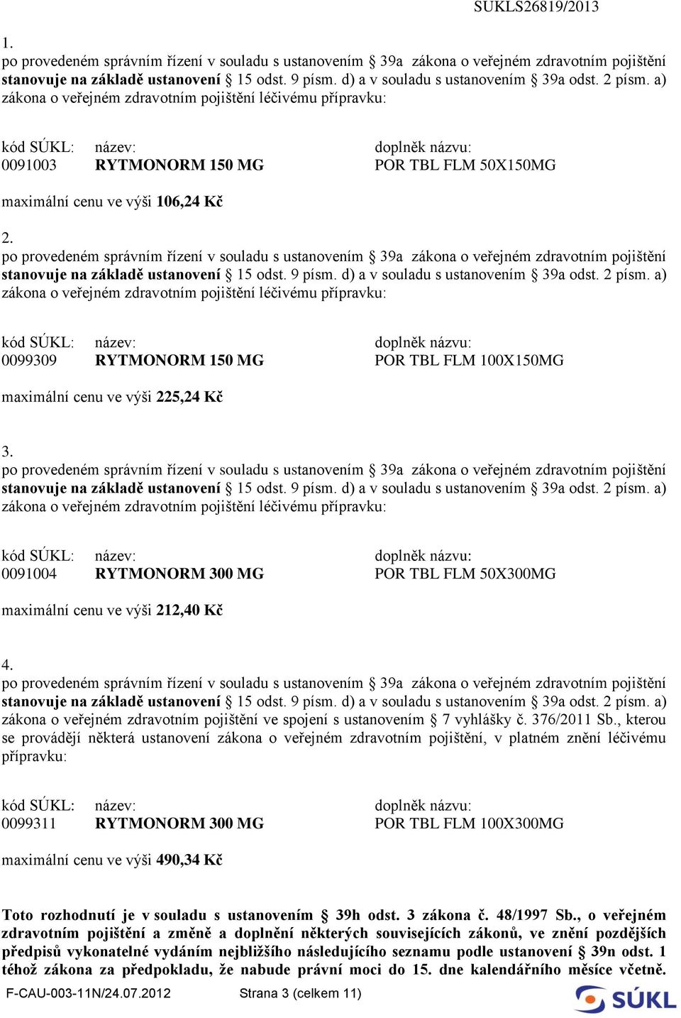 po provedeném správním řízení v souladu s ustanovením 39a zákona o veřejném zdravotním pojištění stanovuje na základě ustanovení 15 odst. 9 písm. d) a v souladu s ustanovením 39a odst. 2 písm.