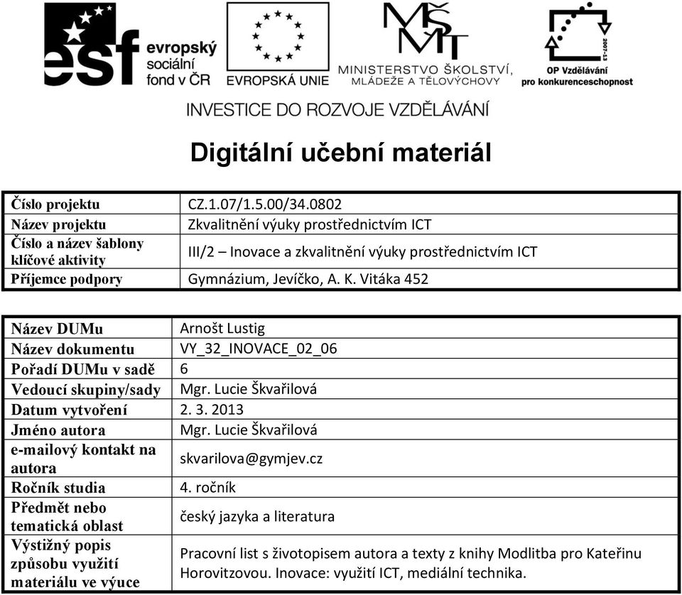 K. Vitáka 452 Název DUMu Arnošt Lustig Název dokumentu VY_32_INOVACE_02_06 Pořadí DUMu v sadě 6 Vedoucí skupiny/sady Mgr. Lucie Škvařilová Datum vytvoření 2. 3. 2013 Jméno autora Mgr.