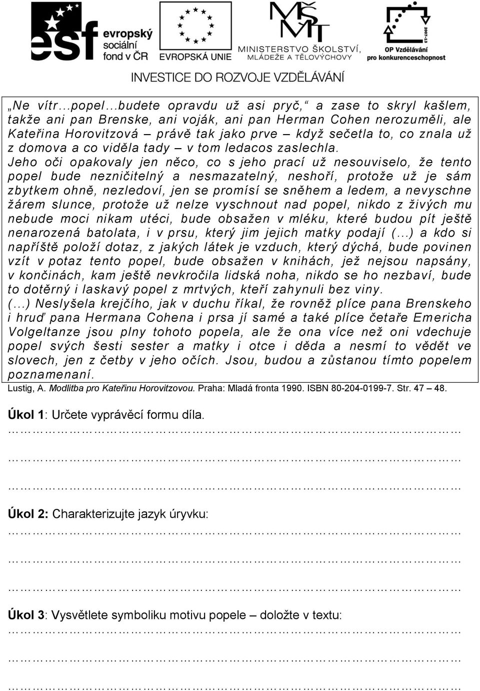 Jeho oči opakovaly jen něco, co s jeho prací už nesouviselo, že tento popel bude nezničitelný a nesmazatelný, neshoří, protože už je sám zbytkem ohně, nezledoví, jen se promísí se sněhem a ledem, a