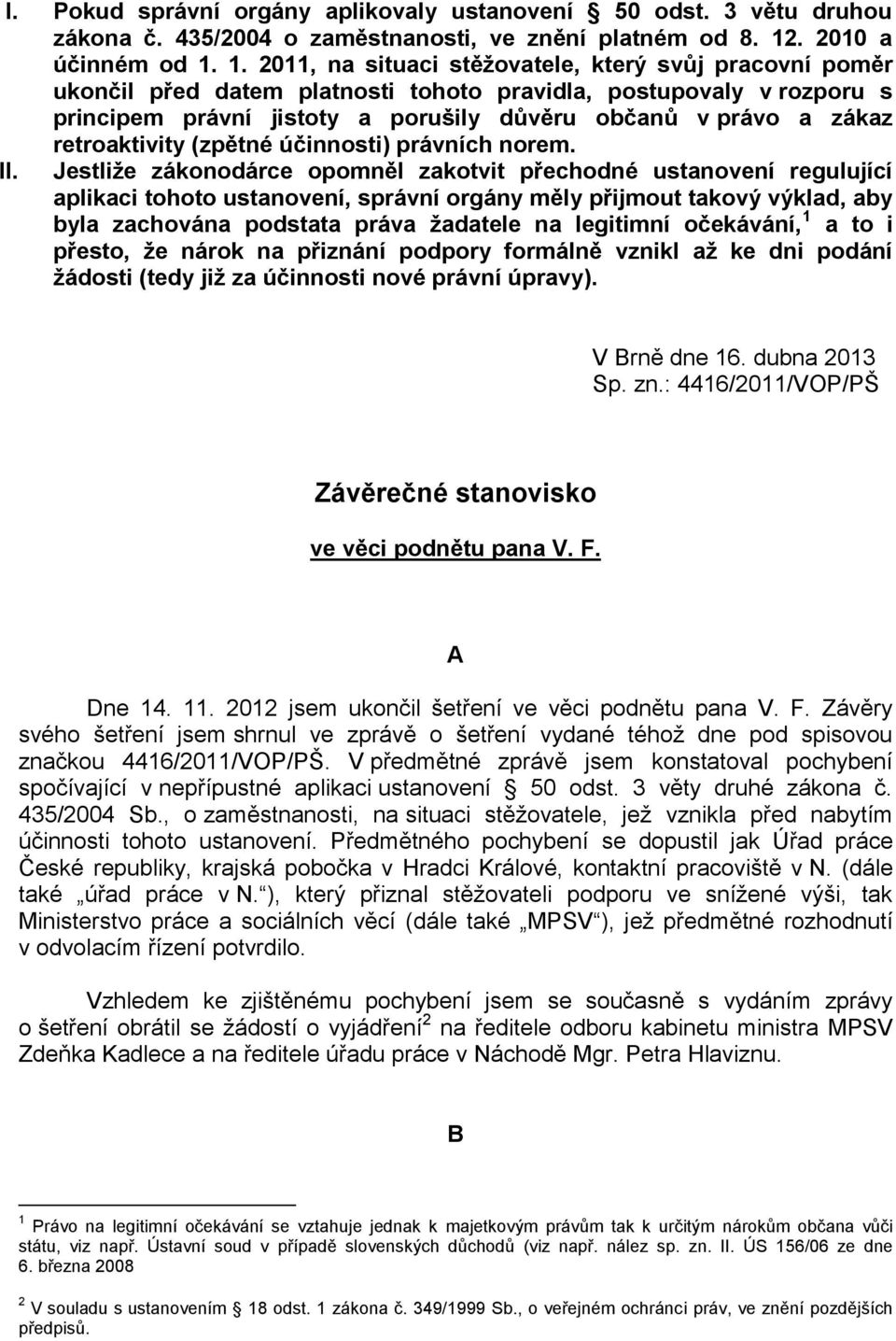 1. 2011, na situaci stěžovatele, který svůj pracovní poměr ukončil před datem platnosti tohoto pravidla, postupovaly v rozporu s principem právní jistoty a porušily důvěru občanů v právo a zákaz