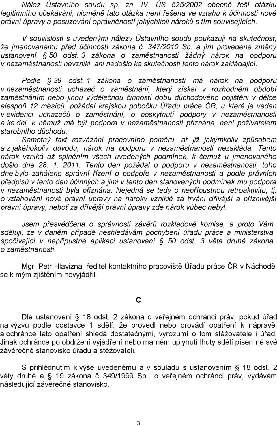 V souvislosti s uvedenými nálezy Ústavního soudu poukazuji na skutečnost, že jmenovanému před účinností zákona č. 347/2010 Sb. a jím provedené změny ustanovení 50 odst.