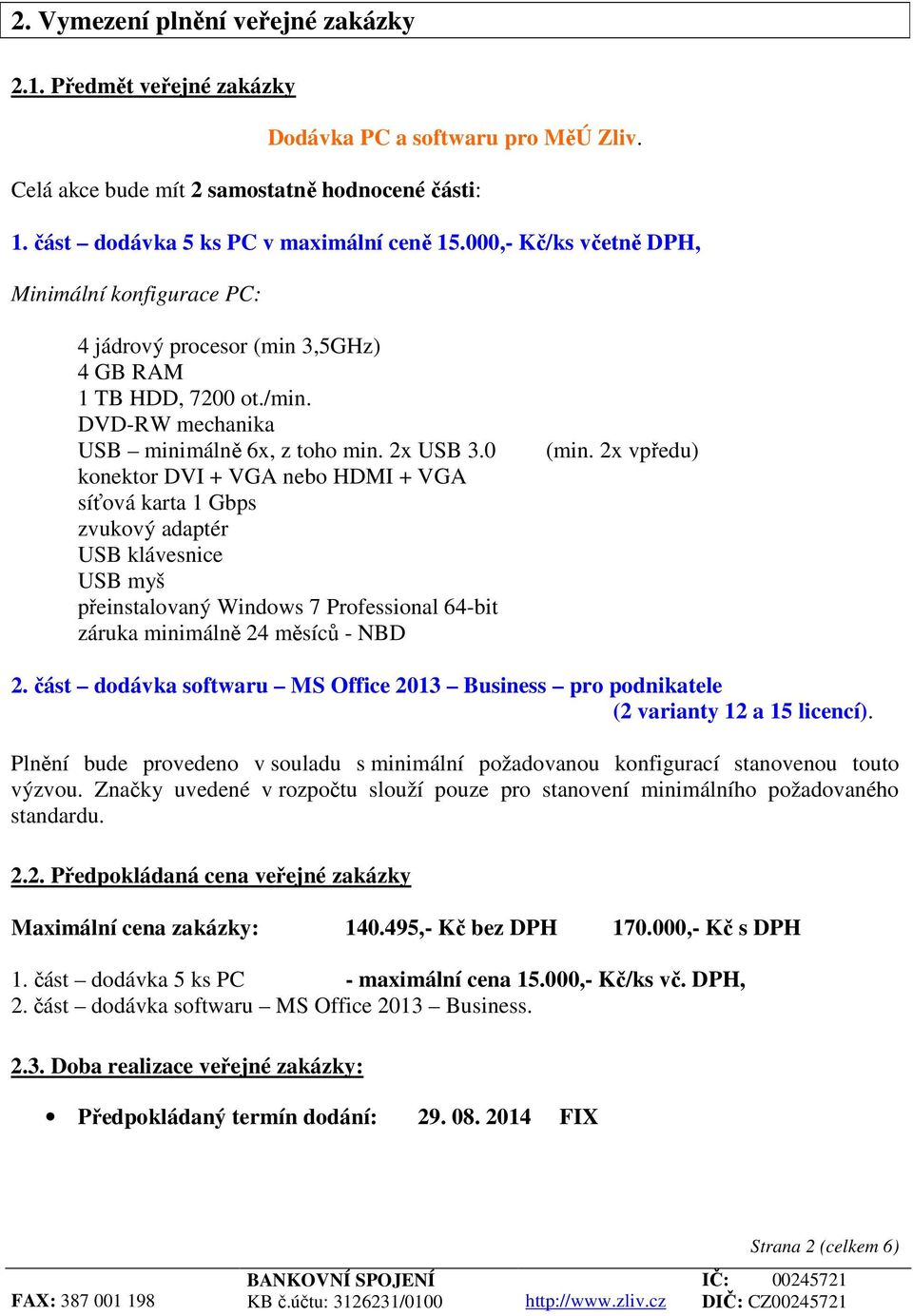 0 konektor DVI + VGA nebo HDMI + VGA síťová karta 1 Gbps zvukový adaptér USB klávesnice USB myš přeinstalovaný Windows 7 Professional 64-bit záruka minimálně 24 měsíců - NBD (min. 2x vpředu) 2.