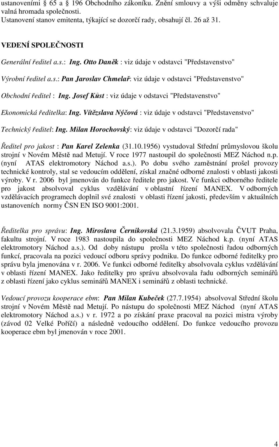Josef Kůst : viz údaje v odstavci "Představenstvo" Ekonomická ředitelka: Ing. Vítězslava Nýčová : viz údaje v odstavci "Představenstvo" Technický ředitel: Ing.