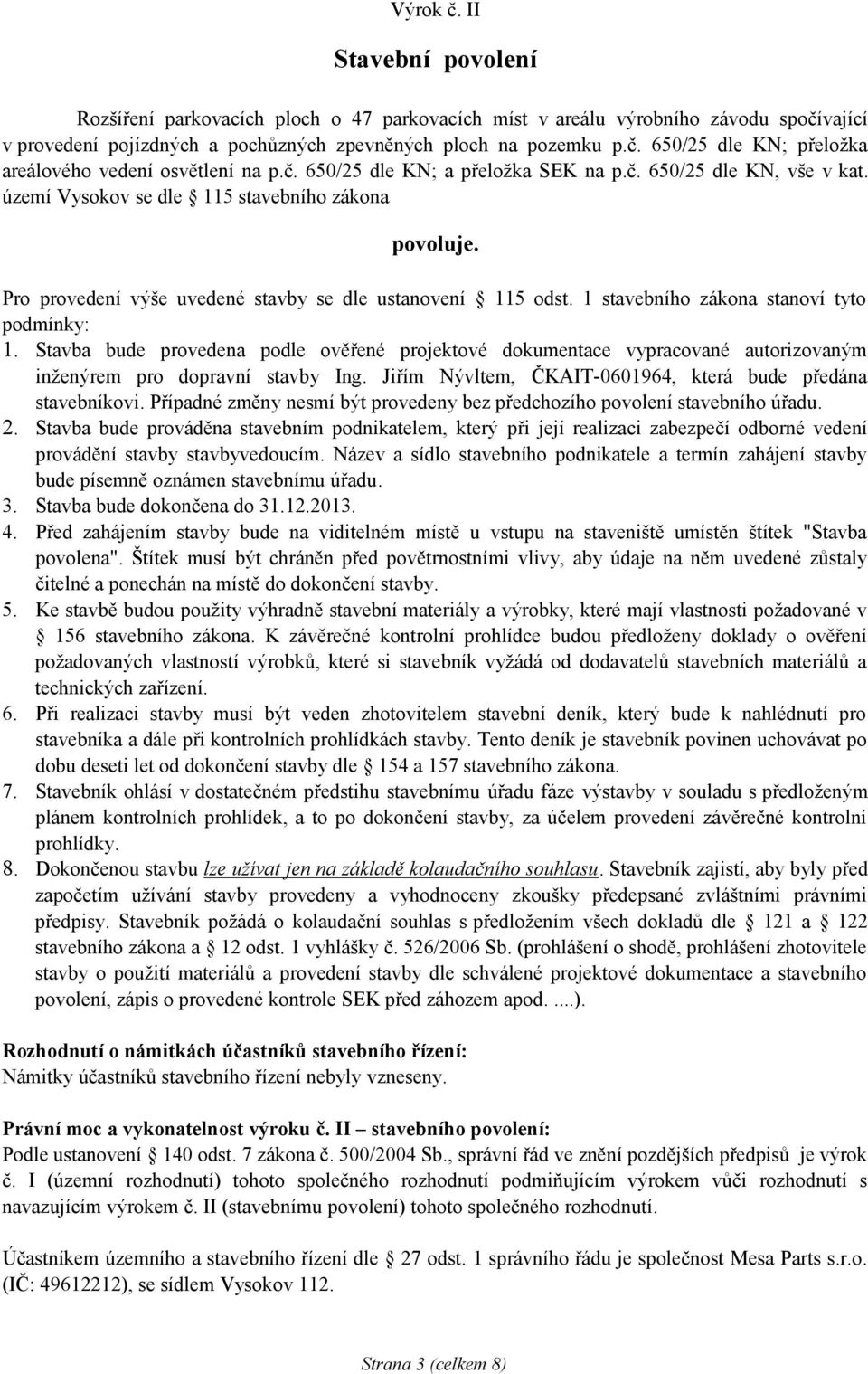 1 stavebního zákona stanoví tyto podmínky: 1. Stavba bude provedena podle ověřené projektové dokumentace vypracované autorizovaným inženýrem pro dopravní stavby Ing.