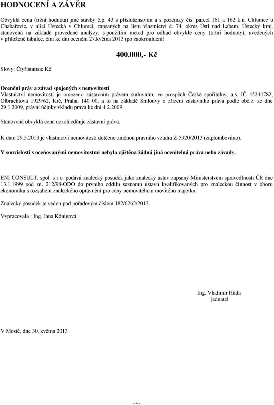 74, okres Ústí nad Labem, Ústecký kraj, stanovená na základě provedené analýzy, s použitím metod pro odhad obvyklé ceny (tržní hodnoty), uvedených v přiložené tabulce, činí ke dni ocenění 27.
