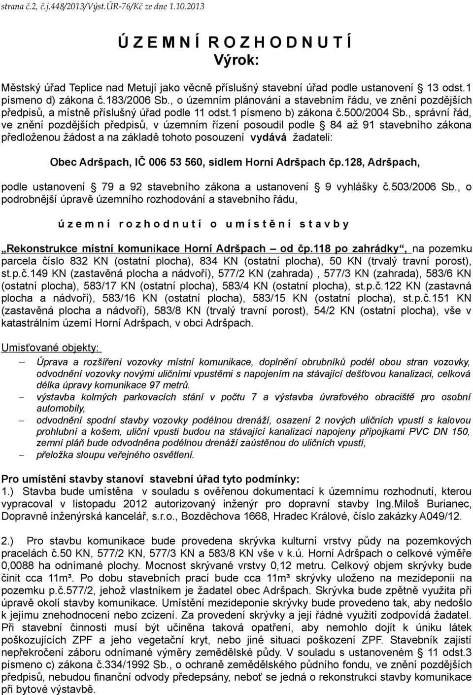 , správní řád, ve znění pozdějších předpisů, v územním řízení posoudil podle 84 až 91 stavebního zákona předloženou žádost a na základě tohoto posouzení vydává žadateli: Obec Adršpach, IČ 006 53 560,