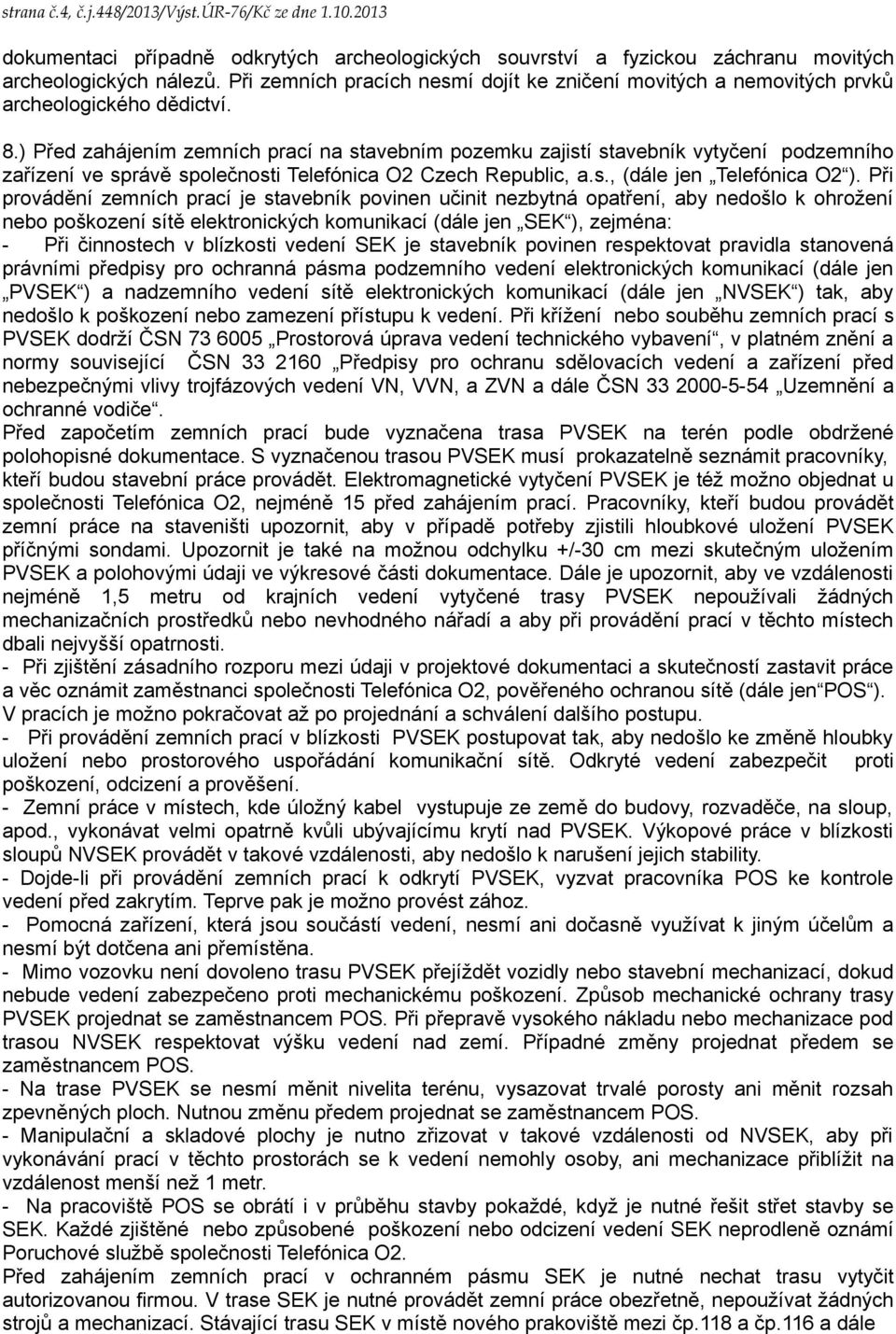 ) Před zahájením zemních prací na stavebním pozemku zajistí stavebník vytyčení podzemního zařízení ve správě společnosti Telefónica O2 Czech Republic, a.s., (dále jen Telefónica O2 ).