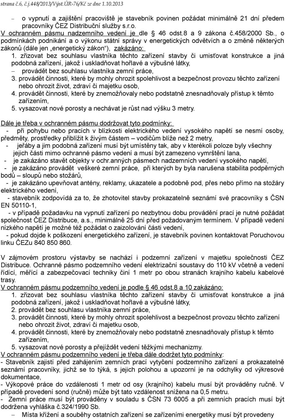 zřizovat bez souhlasu vlastníka těchto zařízení stavby či umisťovat konstrukce a jiná podobná zařízení, jakož i uskladňovat hořlavé a výbušné látky, provádět bez souhlasu vlastníka zemní práce, 3.