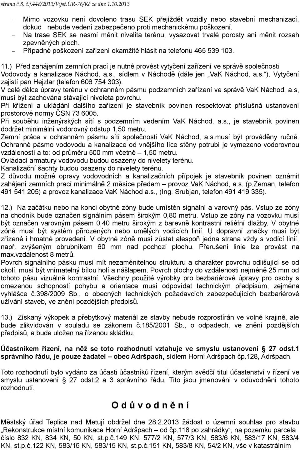 ) Před zahájením zemních prací je nutné provést vytyčení zařízení ve správě společnosti Vodovody a kanalizace Náchod, a.s., sídlem v Náchodě (dále jen VaK Náchod, a.s. ).