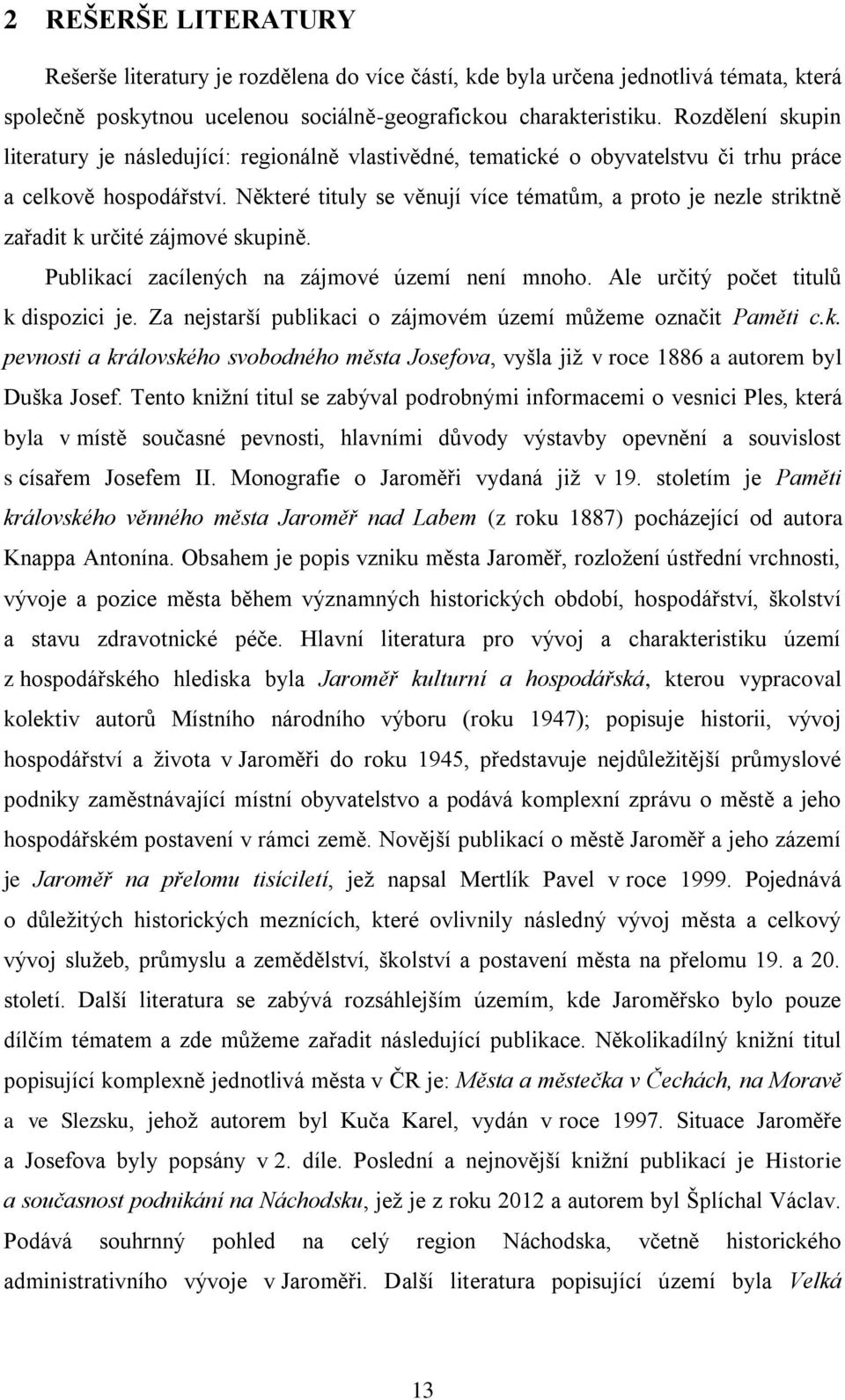 Některé tituly se věnují více tématům, a proto je nezle striktně zařadit k určité zájmové skupině. Publikací zacílených na zájmové území není mnoho. Ale určitý počet titulů k dispozici je.