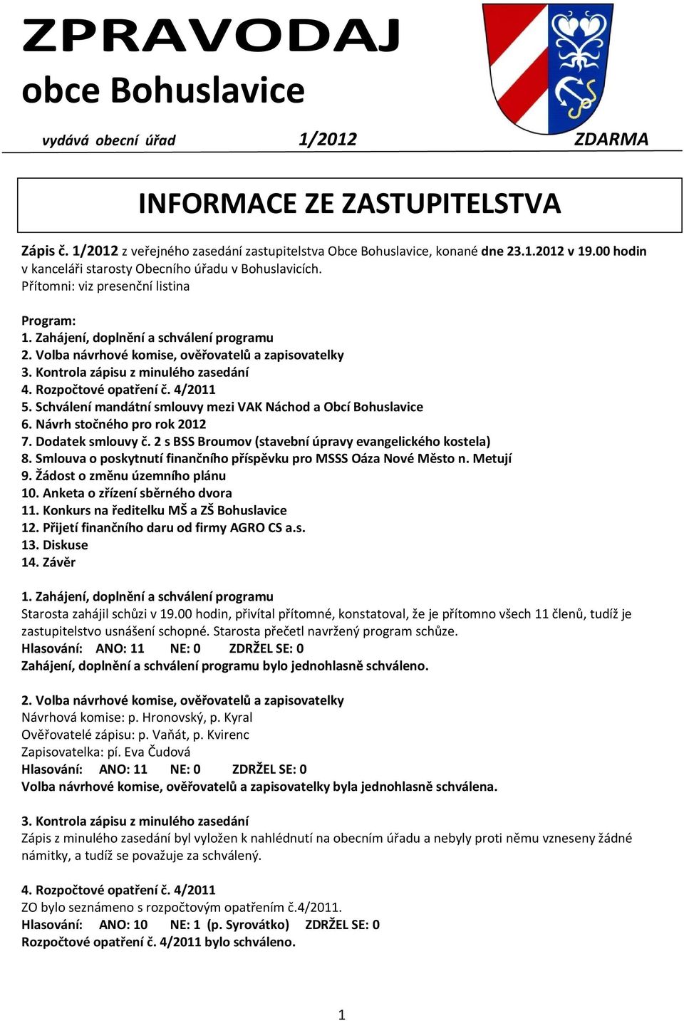 Volba návrhové komise, ověřovatelů a zapisovatelky 3. Kontrola zápisu z minulého zasedání 4. Rozpočtové opatření č. 4/2011 5. Schválení mandátní smlouvy mezi VAK Náchod a Obcí Bohuslavice 6.