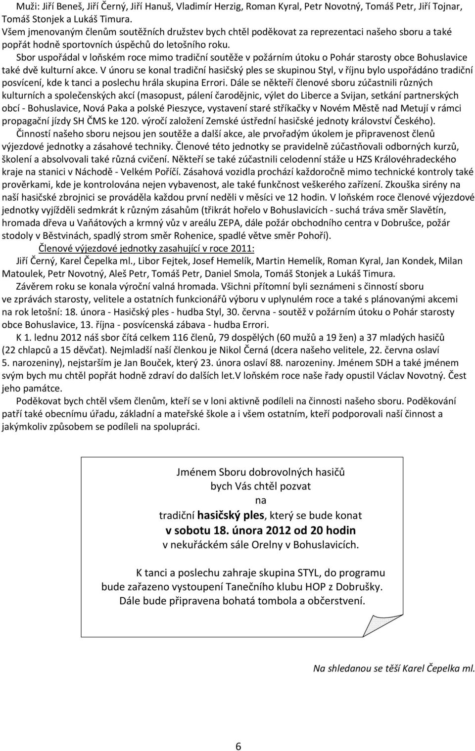 Sbor uspořádal v loňském roce mimo tradiční soutěže v požárním útoku o Pohár starosty obce Bohuslavice také dvě kulturní akce.