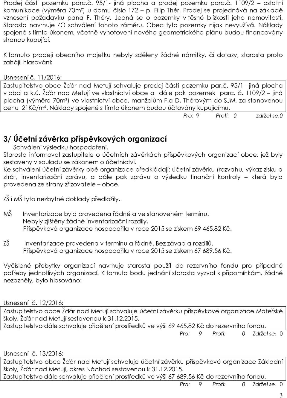 Obec tyto pozemky nijak nevyužívá. Náklady spojené s tímto úkonem, včetně vyhotovení nového geometrického plánu budou financovány stranou kupující.