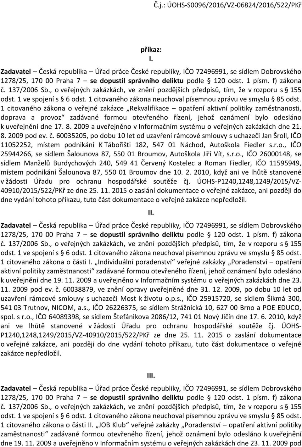 60035205, p dbu 10 let d uzavření rámcvé smluvy s uchazeči Jan Šrll, IČO 11052252, místem pdnikání K Tábřišti 182, 547 01 Náchd, Autškla Fiedler s.r.., IČO 25944266, se sídlem Šalunva 87, 550 01 Brumv, Autškla Jiří Vít, s.