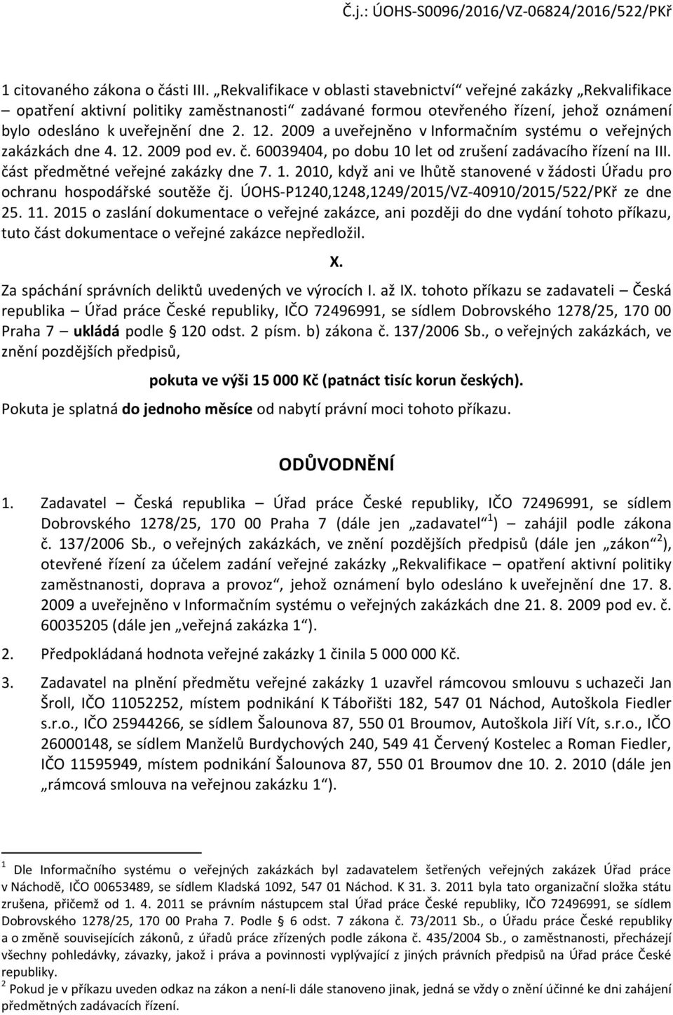 2009 a uveřejněn v Infrmačním systému veřejných zakázkách dne 4. 12. 2009 pd ev. č. 60039404, p dbu 10 let d zrušení zadávacíh řízení na III. část předmětné veřejné zakázky dne 7. 1. 2010, když ani ve lhůtě stanvené v žádsti Úřadu pr chranu hspdářské sutěže čj.